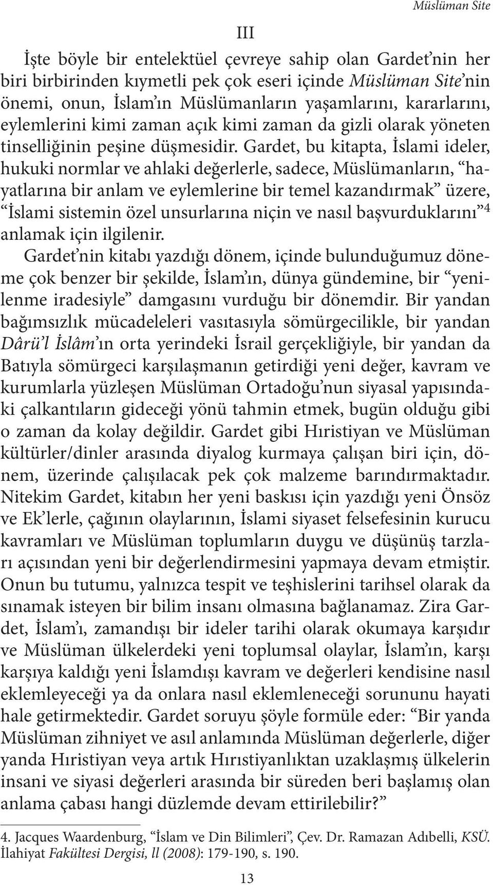 Gardet, bu kitapta, İslami ideler, hukuki normlar ve ahlaki değerlerle, sadece, Müslümanların, hayatlarına bir anlam ve eylemlerine bir temel kazandırmak üzere, İslami sistemin özel unsurlarına niçin