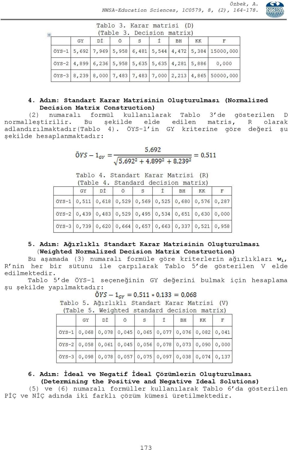 Adım: Ağırlıklı Standart Karar Matrisinin OluĢturulması (Weighted Normalized Decision Matrix Construction) Bu aşamada (3) numaralı formüle göre kriterlerin ağırlıkları w i, R nin her bir sütunu ile