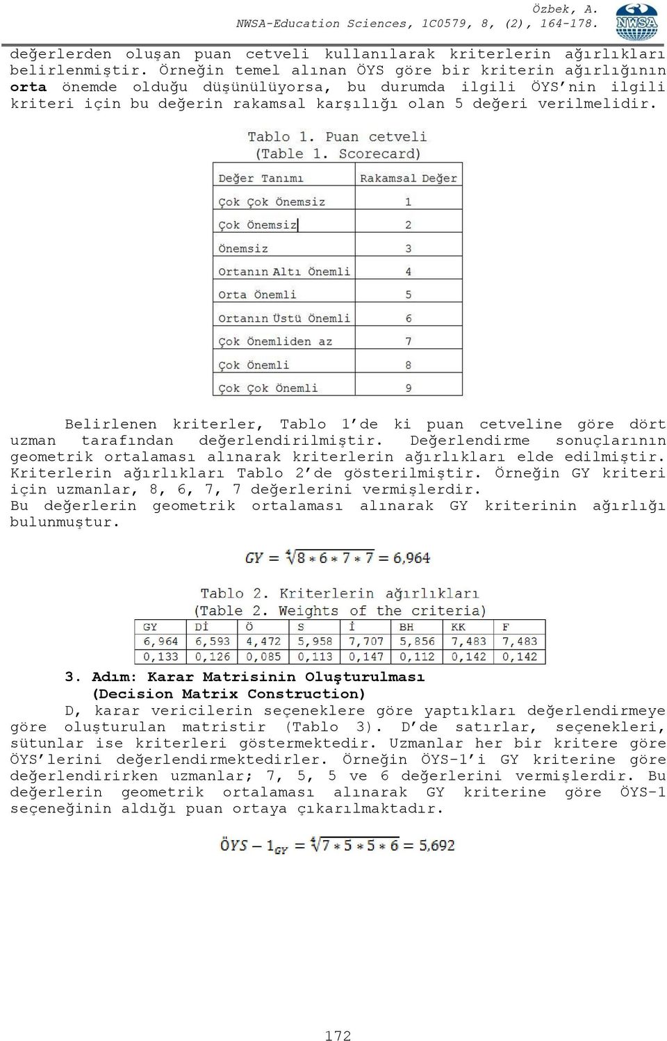 Belirlenen kriterler, Tablo 1 de ki puan cetveline göre dört uzman tarafından değerlendirilmiştir. Değerlendirme sonuçlarının geometrik ortalaması alınarak kriterlerin ağırlıkları elde edilmiştir.