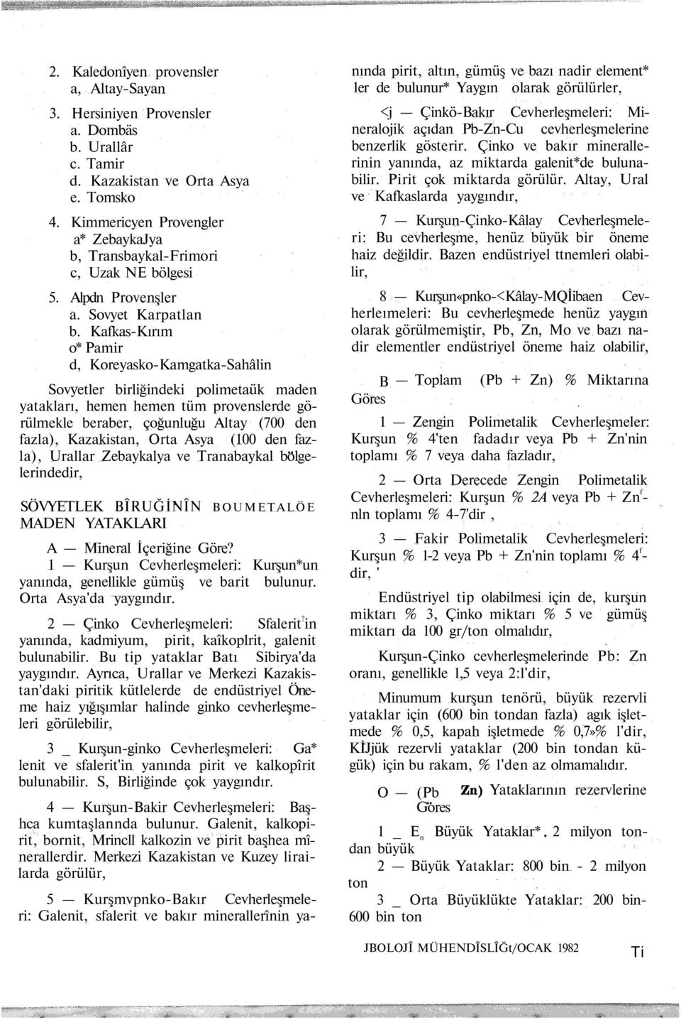 Kafkas-Kırım o* Pamir d, Koreyasko-Kamgatka-Sahâlin Sovyetler birliğindeki polimetaük maden yatakları, hemen hemen tüm provenslerde görülmekle beraber, çoğunluğu Altay (700 den fazla), Kazakistan,