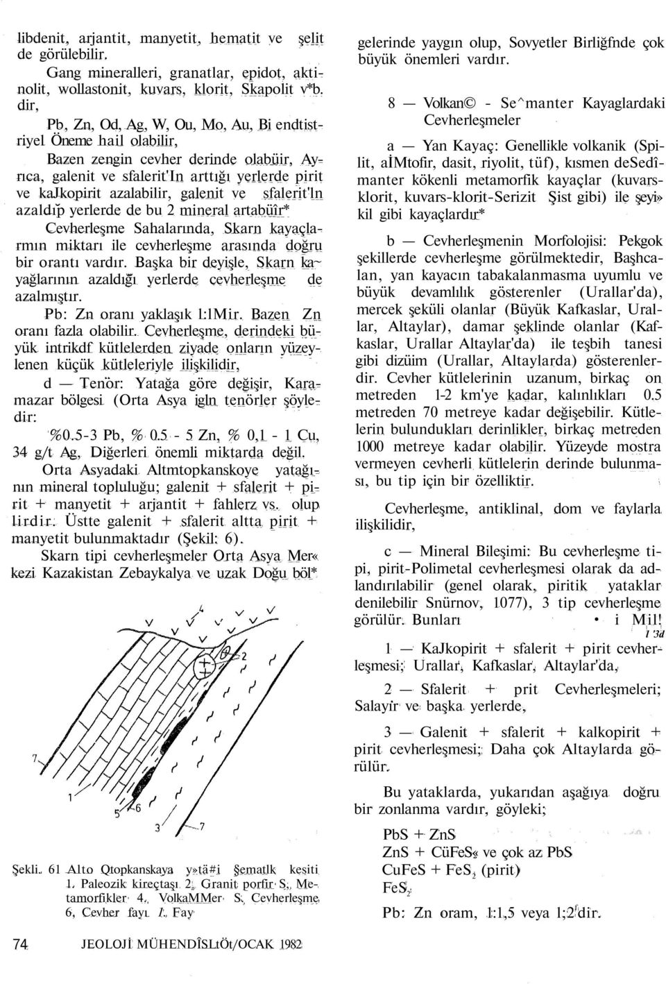 ve sfalerit'ln azaldıp yerlerde de bu 2 mineral artabüîr* Cevherleşme Sahalarında, Skarn kayaçlarmın miktarı ile cevherleşme arasında doğru bir orantı vardır.