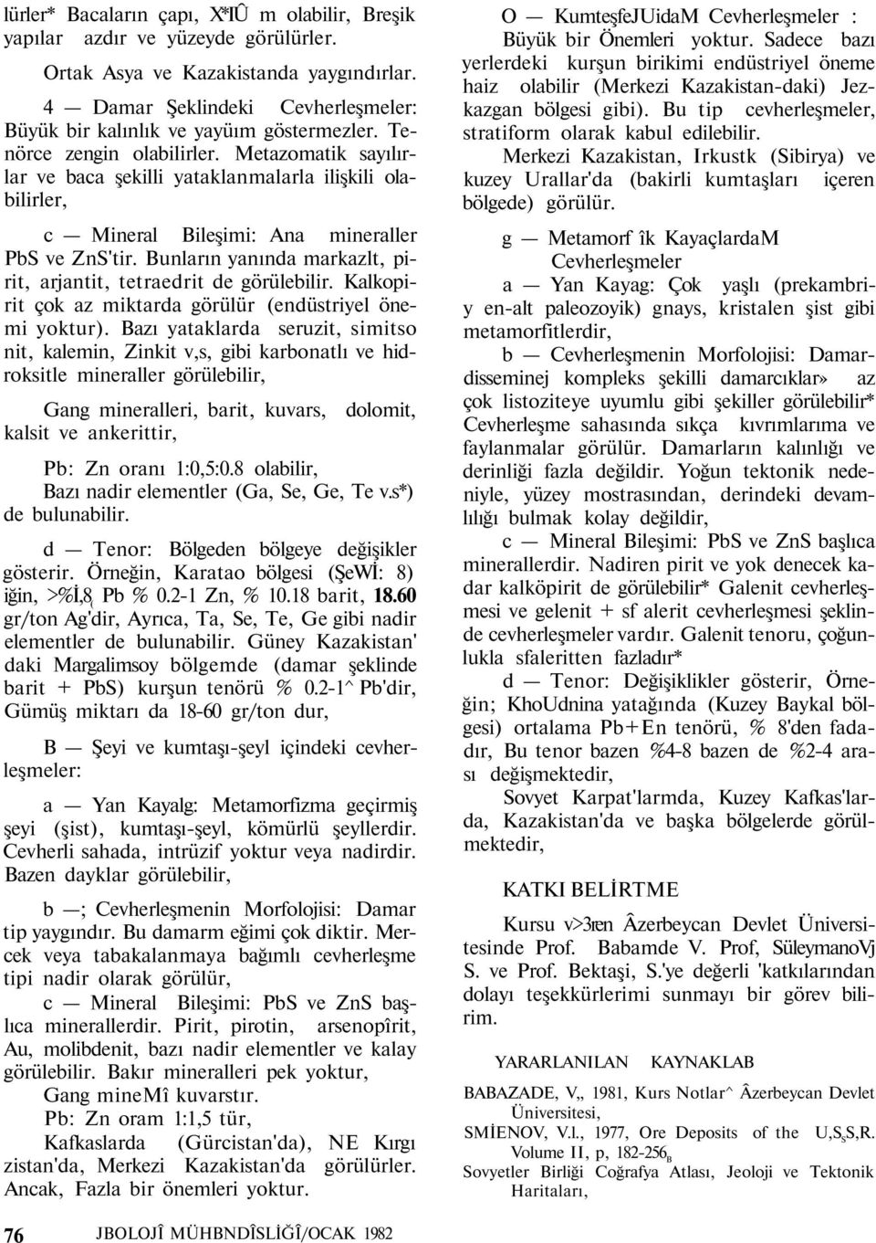 Metazomatik sayılırlar ve baca şekilli yataklanmalarla ilişkili olabilirler, c Mineral Bileşimi: Ana mineraller PbS ve ZnS'tir. Bunların yanında markazlt, pirit, arjantit, tetraedrit de görülebilir.