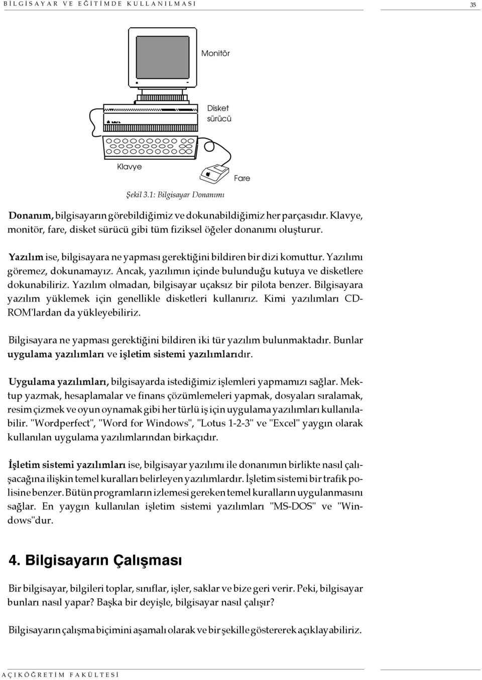 Ancak, yazılımın içinde bulunduğu kutuya ve disketlere dokunabiliriz. Yazılım olmadan, bilgisayar uçaksız bir pilota benzer. Bilgisayara yazılım yüklemek için genellikle disketleri kullanırız.