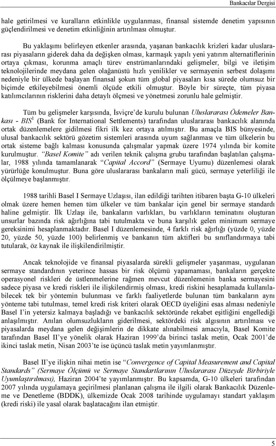 korunma amaçlı türev enstrümanlarındaki gelişmeler, bilgi ve iletişim teknolojilerinde meydana gelen olağanüstü hızlı yenilikler ve sermayenin serbest dolaşımı nedeniyle bir ülkede başlayan finansal