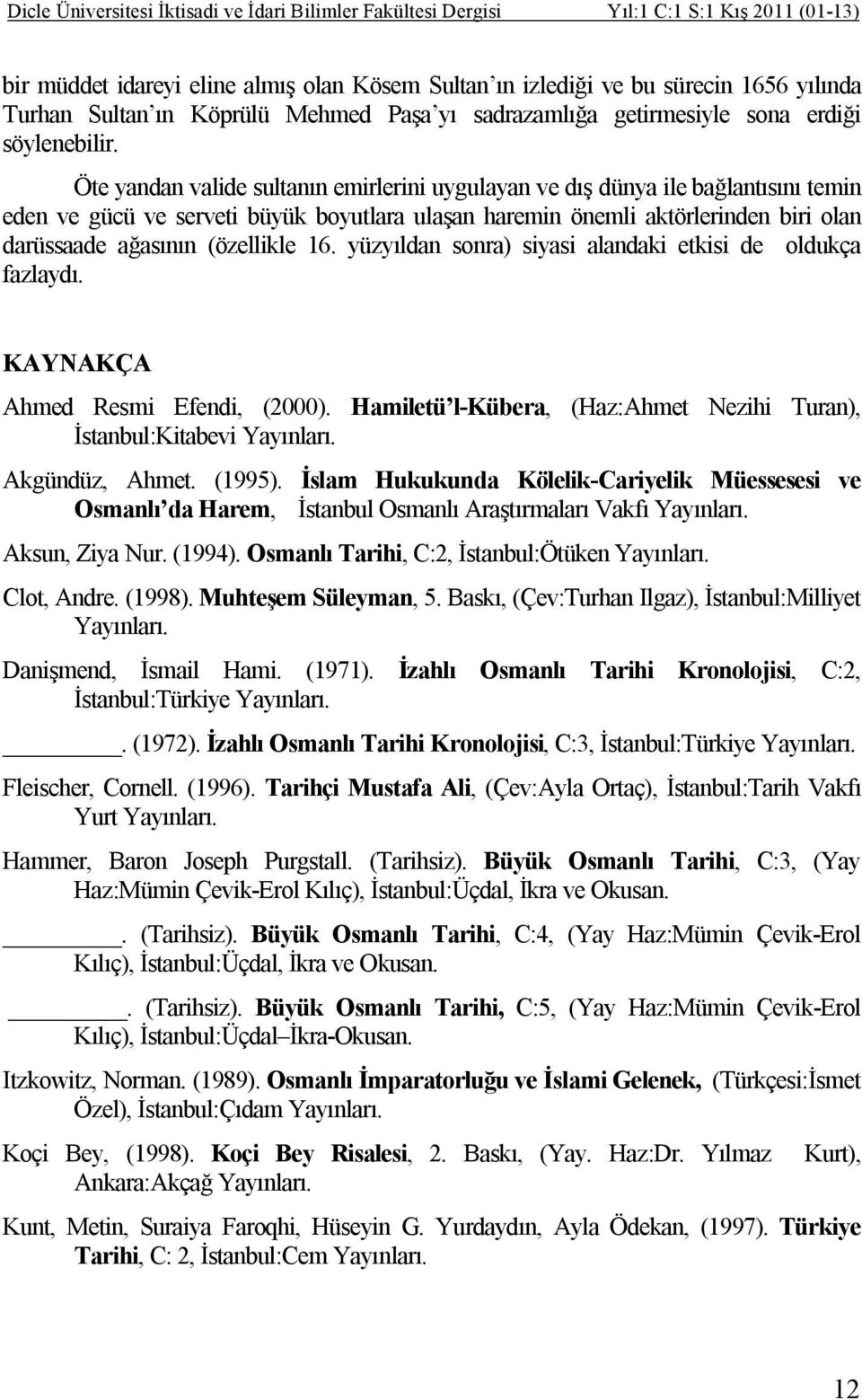 Öte yandan valide sultanın emirlerini uygulayan ve dış dünya ile bağlantısını temin eden ve gücü ve serveti büyük boyutlara ulaşan haremin önemli aktörlerinden biri olan darüssaade ağasının