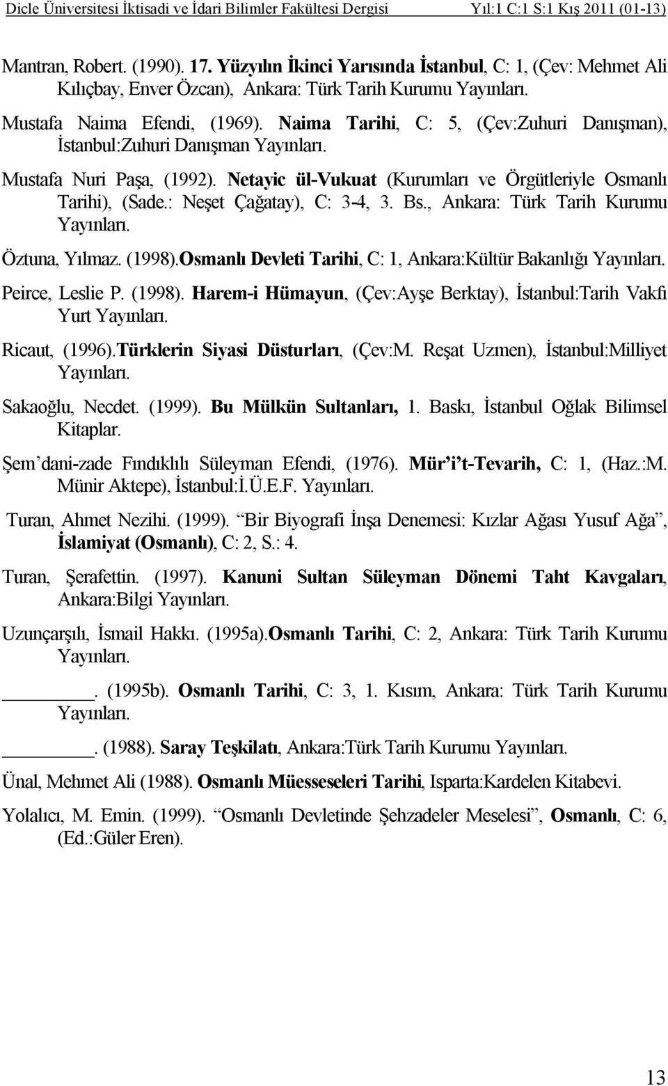 Naima Tarihi, C: 5, (Çev:Zuhuri Danışman), İstanbul:Zuhuri Danışman Yayınları. Mustafa Nuri Paşa, (1992). Netayic ül-vukuat (Kurumları ve Örgütleriyle Osmanlı Tarihi), (Sade.