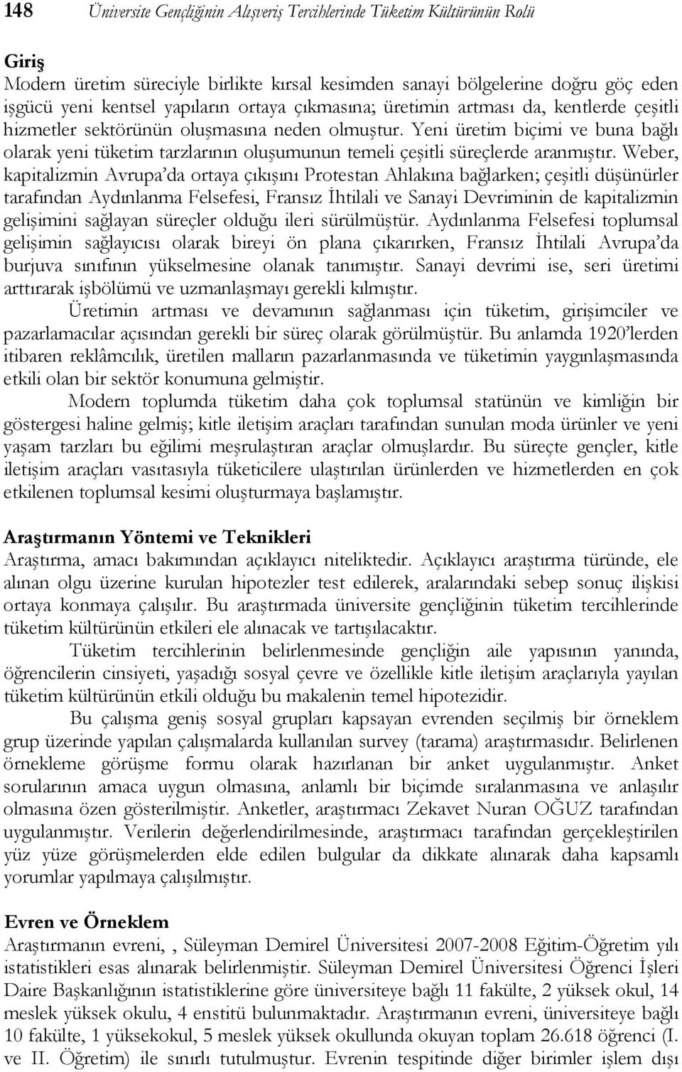 Yeni üretim biçimi ve buna bağlı olarak yeni tüketim tarzlarının oluşumunun temeli çeşitli süreçlerde aranmıştır.