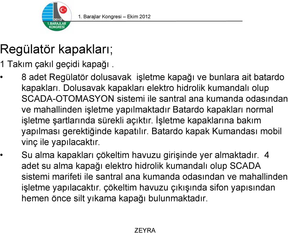 sürekli açıktır. İşletme kapaklarına bakım yapılması gerektiğinde kapatılır. Batardo kapak Kumandası mobil vinç ile yapılacaktır. Su alma kapakları çökeltim havuzu girişinde yer almaktadır.