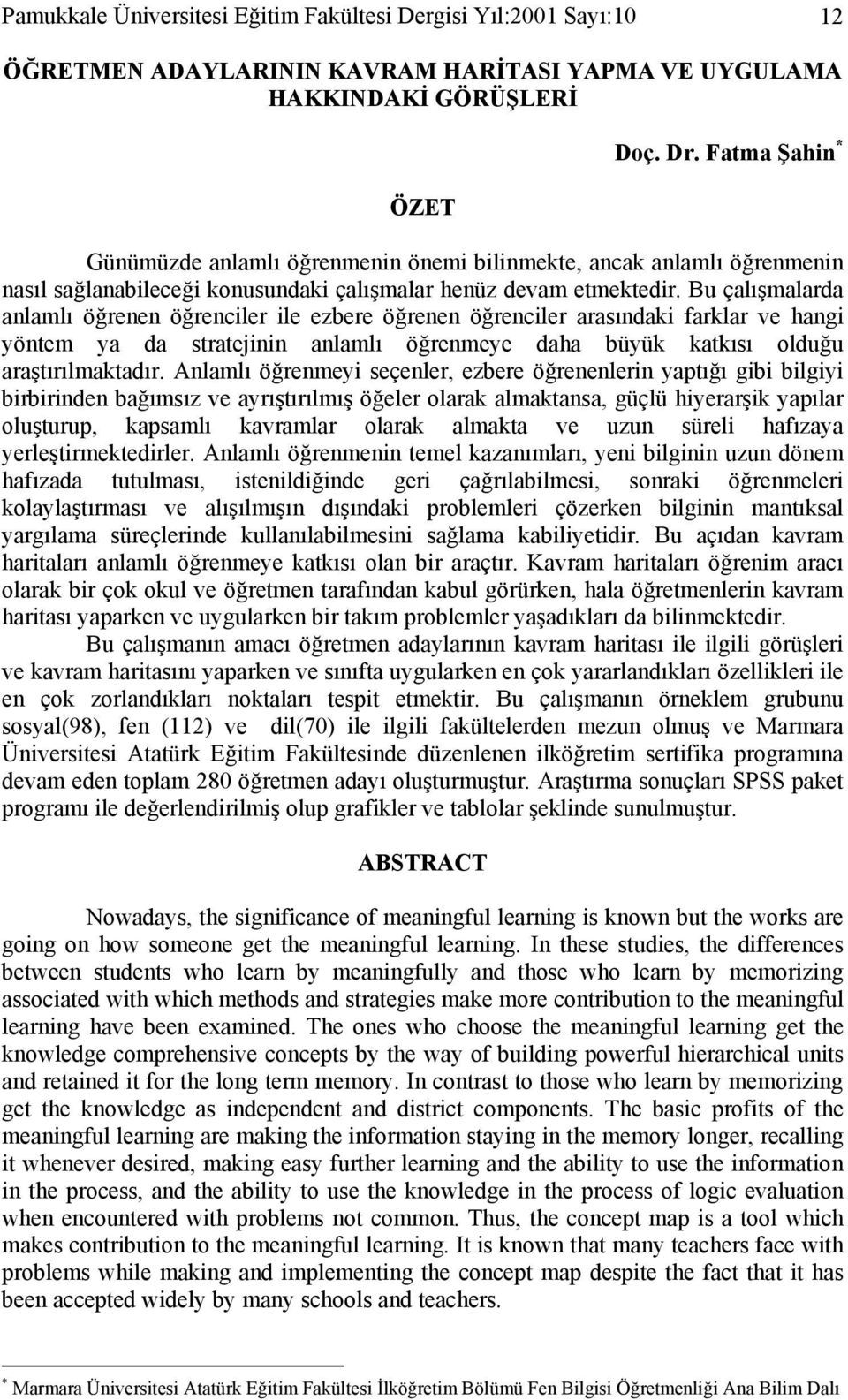 Bu çalışmalarda anlamlı öğrenen öğrenciler ile ezbere öğrenen öğrenciler arasındaki farklar ve hangi yöntem ya da stratejinin anlamlı öğrenmeye daha büyük katkısı olduğu araştırılmaktadır.