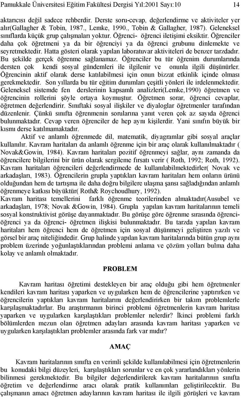 Öğrenciler daha çok öğretmeni ya da bir öğrenciyi ya da öğrenci grubunu dinlemekte ve seyretmektedir. Hatta gösteri olarak yapılan laboratuvar aktiviteleri de benzer tarzdadır.