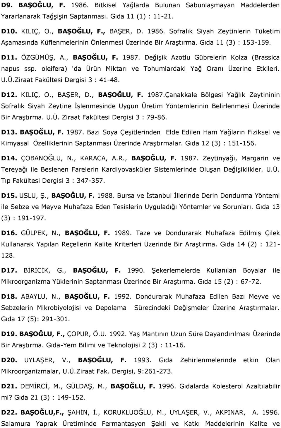 D12. KILIÇ, O., BAŞER, D., BAŞOĞLU, F. 1987.Çanakkale Bölgesi Yağlık Zeytininin Sofralık Siyah Zeytine İşlenmesinde Uygun Üretim Yöntemlerinin Belirlenmesi Üzerinde Bir Araştırma. U.Ü. Ziraat Fakültesi Dergisi 3 : 79-86.