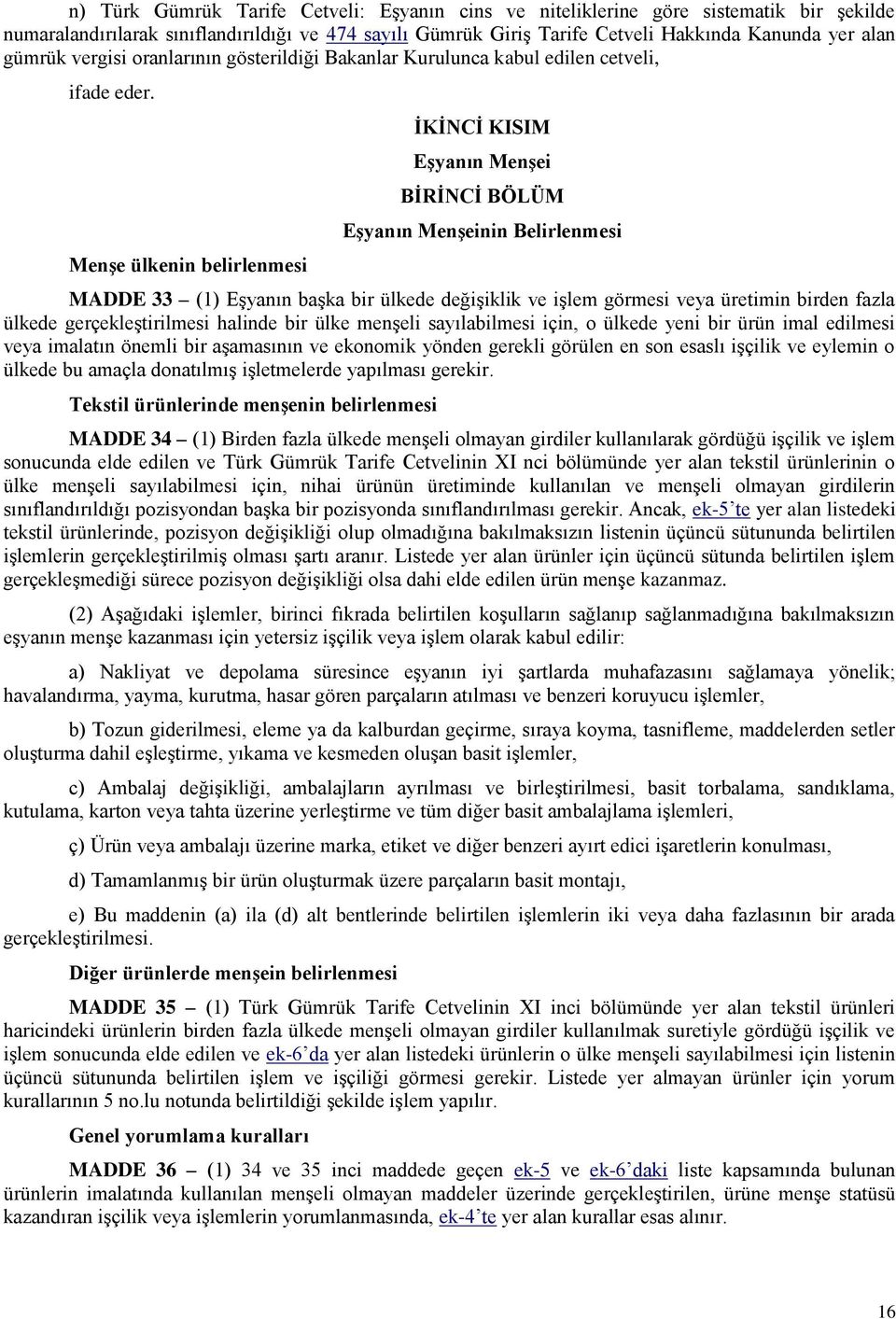 Menşe ülkenin belirlenmesi İKİNCİ KISIM Eşyanın Menşei BİRİNCİ BÖLÜM Eşyanın Menşeinin Belirlenmesi MADDE 33 (1) Eşyanın başka bir ülkede değişiklik ve işlem görmesi veya üretimin birden fazla ülkede