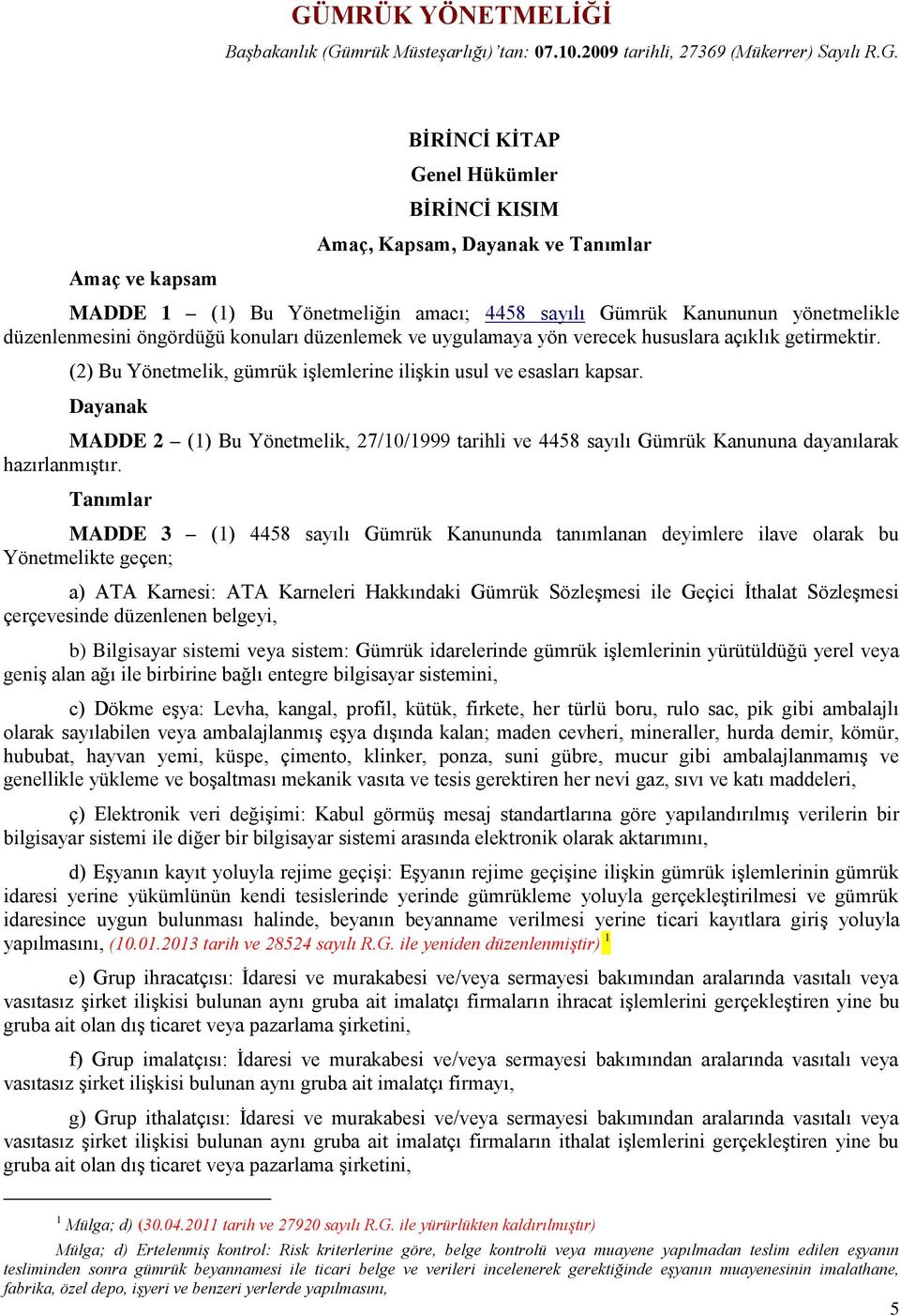 (2) Bu Yönetmelik, gümrük işlemlerine ilişkin usul ve esasları kapsar. Dayanak MADDE 2 (1) Bu Yönetmelik, 27/10/1999 tarihli ve 4458 sayılı Gümrük Kanununa dayanılarak hazırlanmıştır.