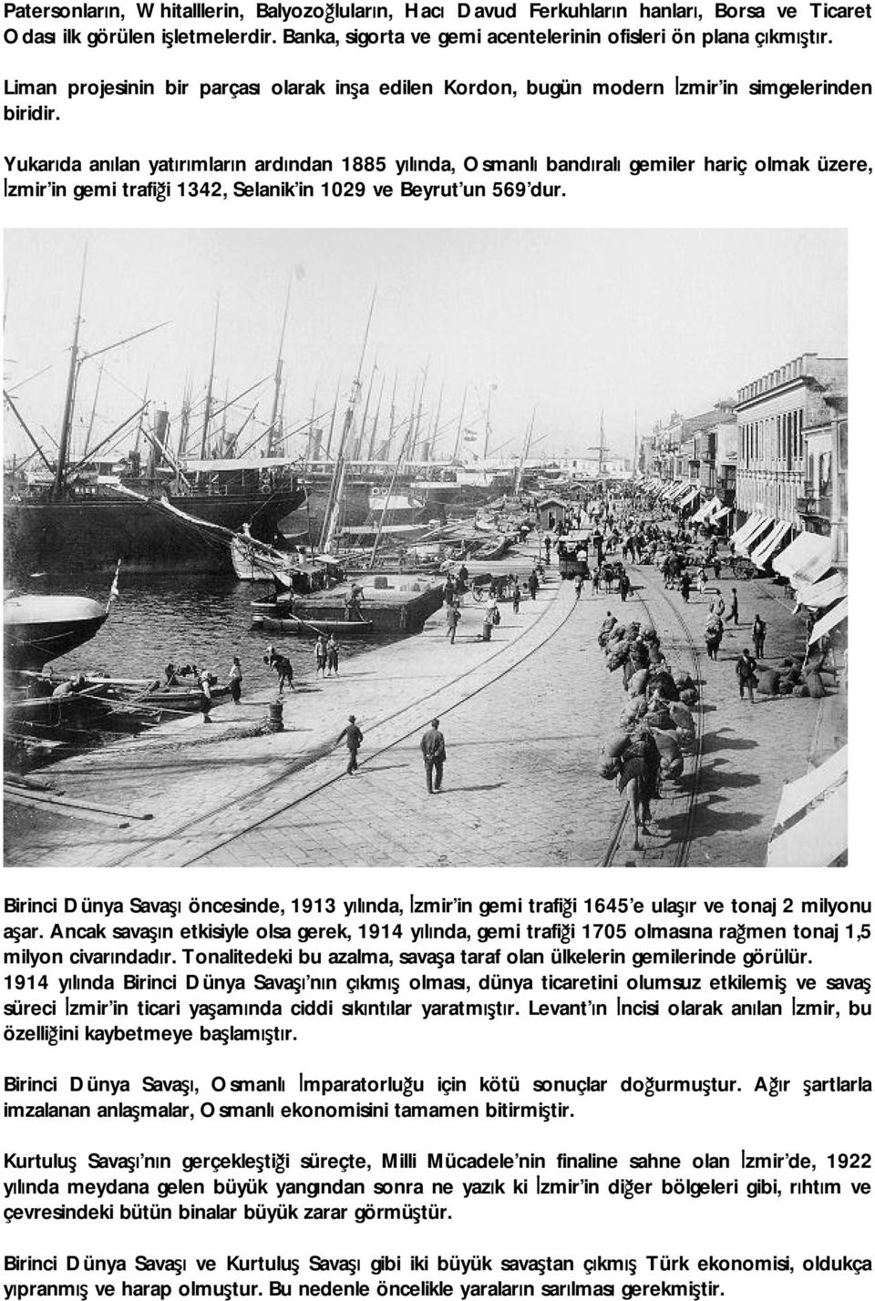 Yukarıda anılan yatırımların ardından 1885 yılında, Osmanlı bandıralı gemiler hariç olmak üzere, İzmir in gemi trafiği 1342, Selanik in 1029 ve Beyrut un 569 dur.