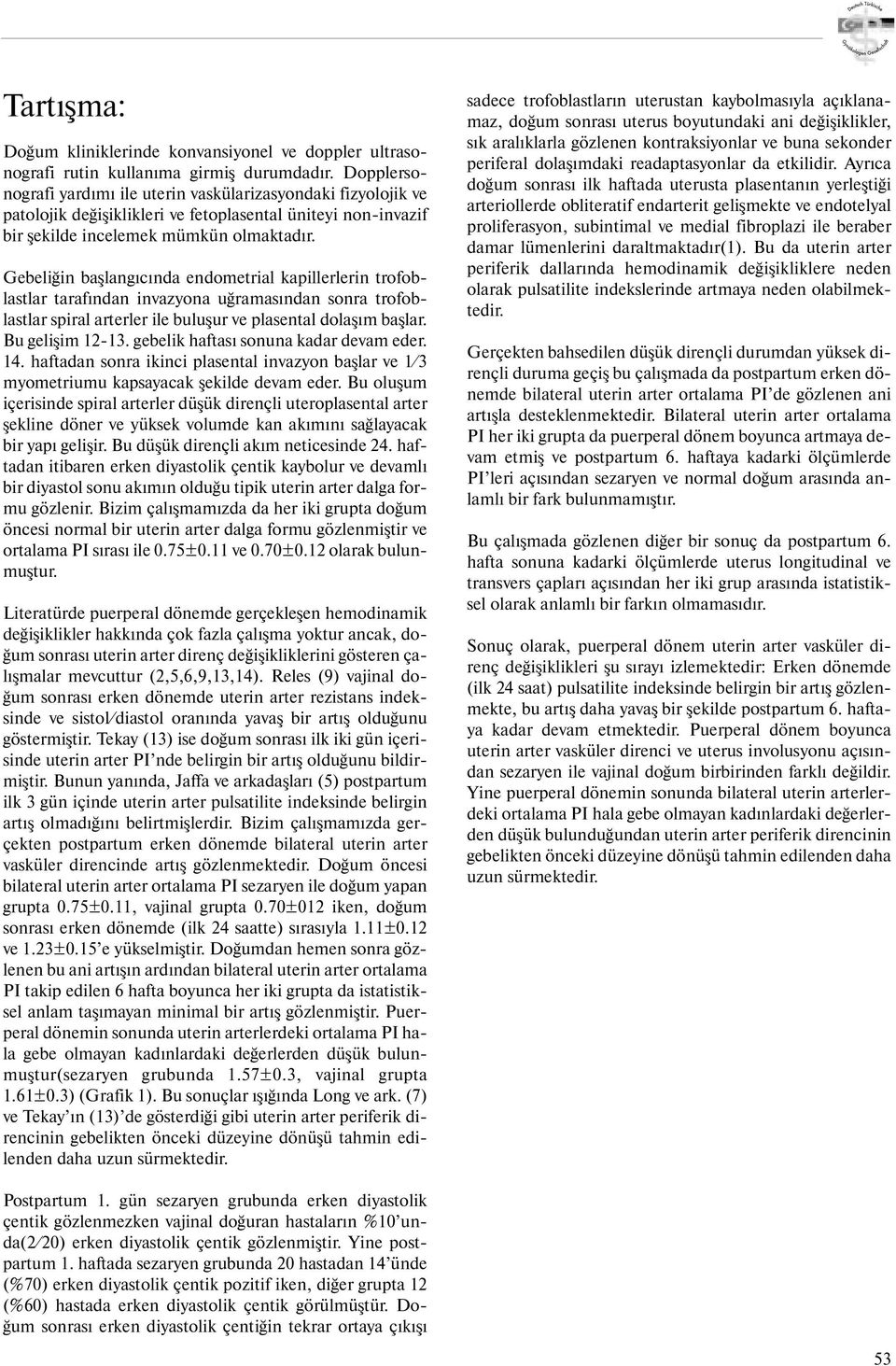 Gebeliğin başlang c nda endometrial kapillerlerin trofoblastlar taraf ndan invazyona uğramas ndan sonra trofoblastlar spiral arterler ile buluşur ve plasental dolaş m başlar. Bu gelişim 12-13.