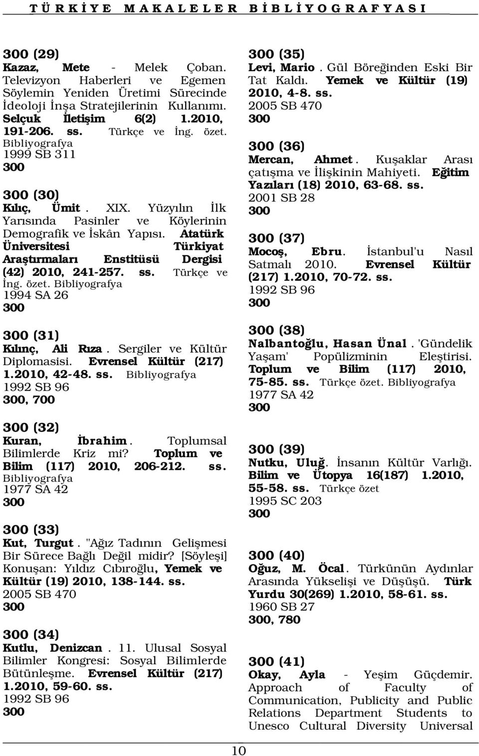 1999 SB 311 300 300 (30) 2001 SB 28 K l ç, Ümit. XIX. Yüzy l n lk 300 Yar s nda Pasinler ve Köylerinin Demografik ve skân Yap s.