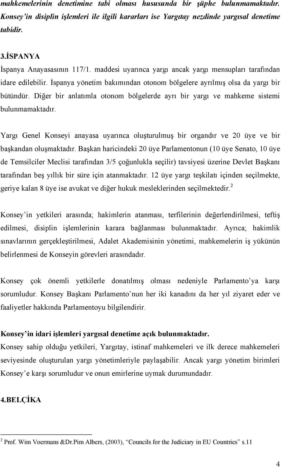 Diğer bir anlatımla otonom bölgelerde ayrı bir yargı ve mahkeme sistemi bulunmamaktadır. Yargı Genel Konseyi anayasa uyarınca oluşturulmuş bir organdır ve 20 üye ve bir başkandan oluşmaktadır.