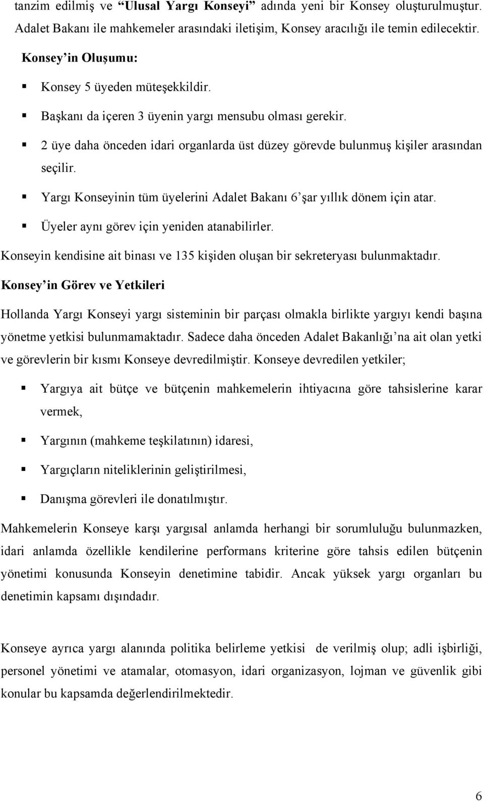 Yargı Konseyinin tüm üyelerini Adalet Bakanı 6 şar yıllık dönem için atar. Üyeler aynı görev için yeniden atanabilirler.