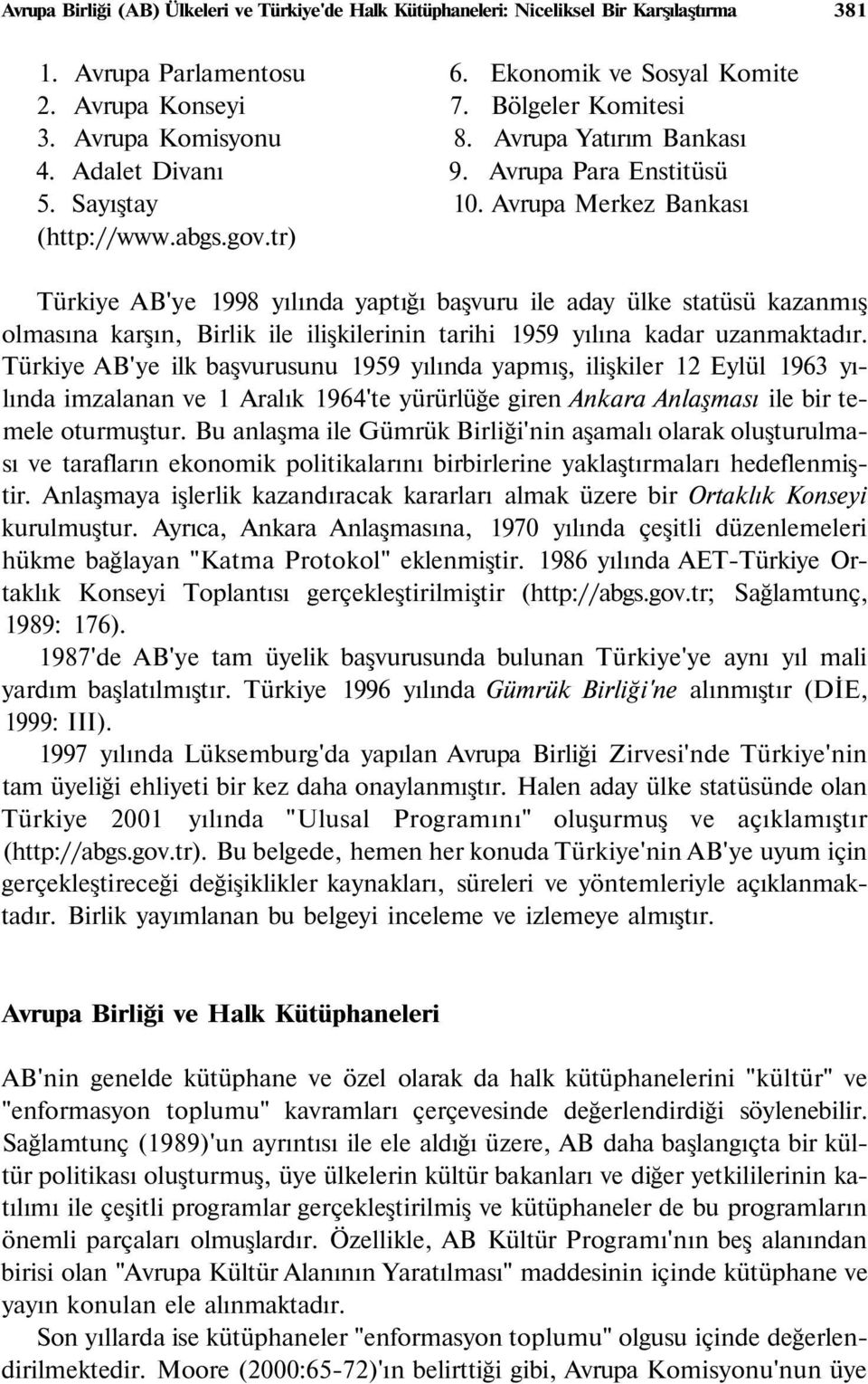 tr) Türkiye AB'ye 1998 yılında yaptığı başvuru ile aday ülke statüsü kazanmış olmasına karşın, Birlik ile ilişkilerinin tarihi 1959 yılına kadar uzanmaktadır.