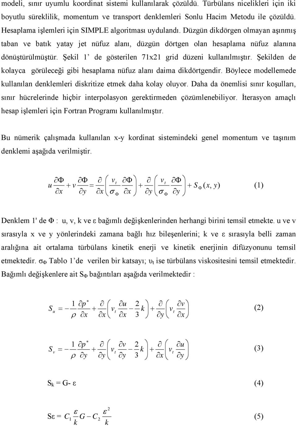 Şeilden de olaca görüleceği gibi hesaplama nüfz alanı daima didörgendir. Bölece modellemede llanılan denlemleri disriize eme daha ola olor.