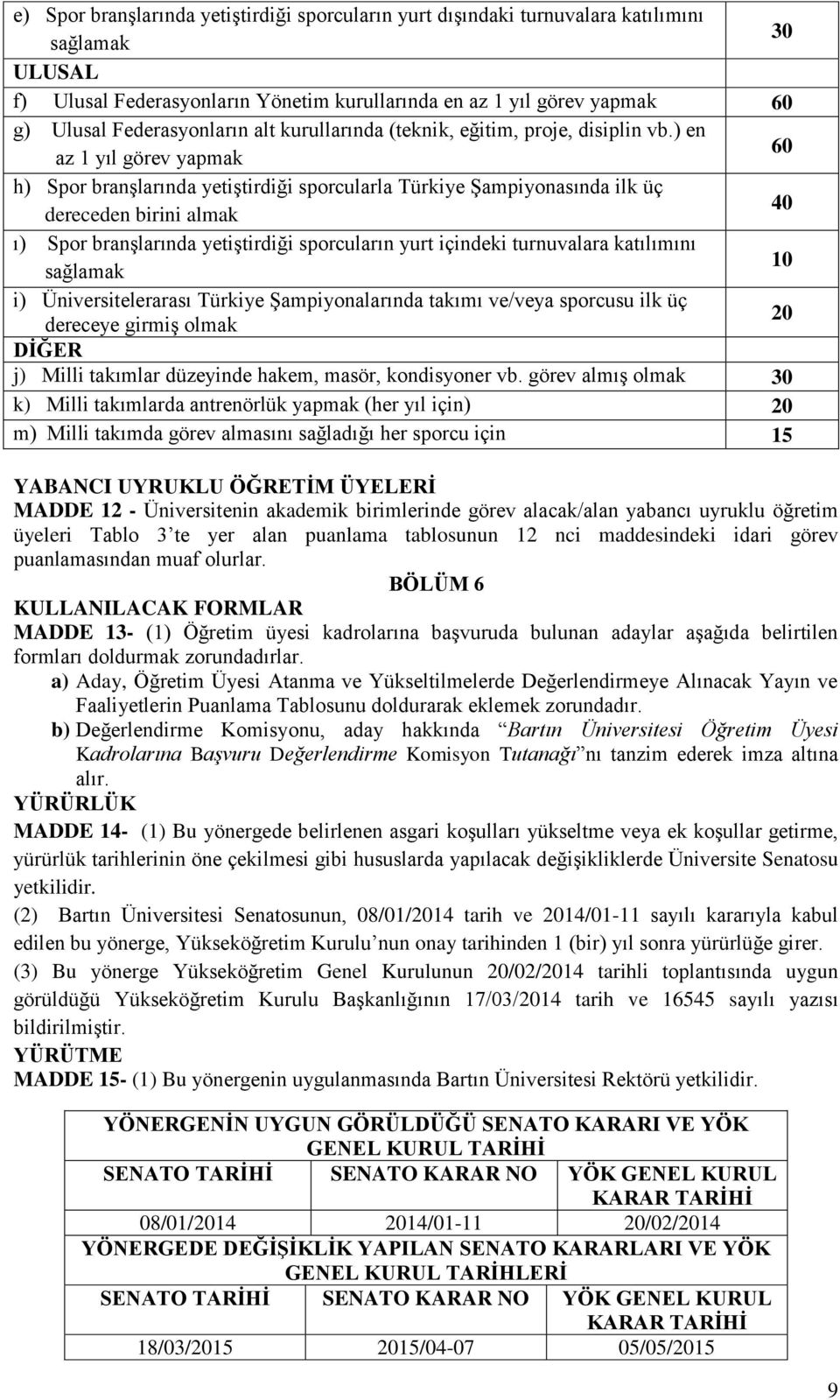 ) en az 1 yıl görev yapmak 60 h) Spor branşlarında yetiştirdiği sporcularla Türkiye Şampiyonasında ilk üç dereceden birini almak ı) Spor branşlarında yetiştirdiği sporcuların yurt içindeki