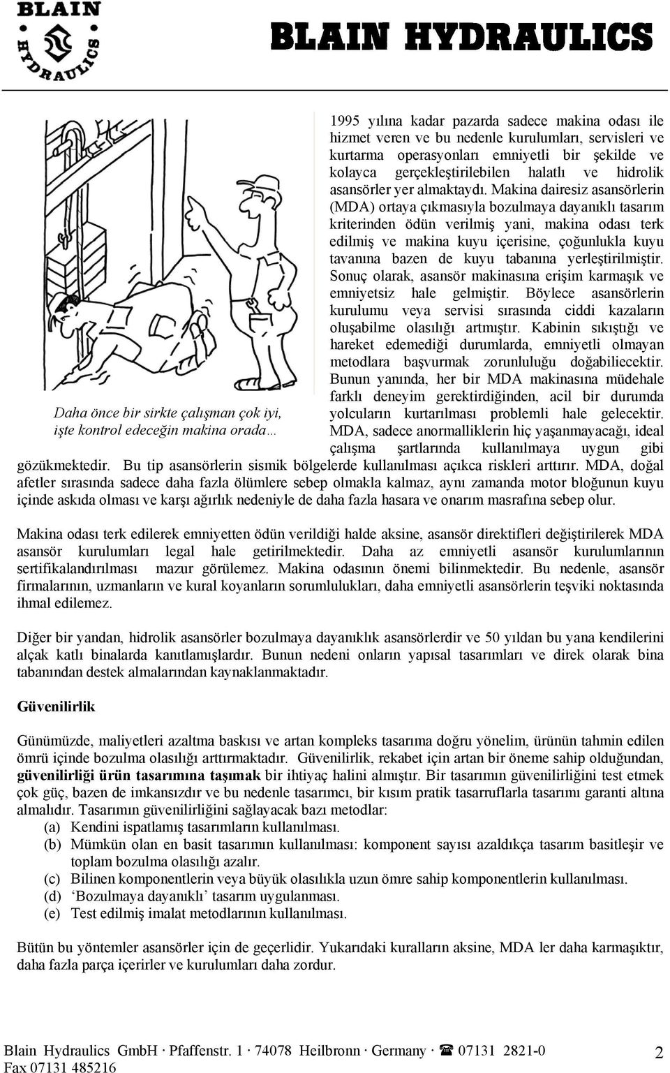 Makina dairesiz asansörlerin (MDA) ortaya çıkmasıyla bozulmaya dayanıklı tasarım kriterinden ödün verilmiş yani, makina odası terk edilmiş ve makina kuyu içerisine, çoğunlukla kuyu tavanına bazen de