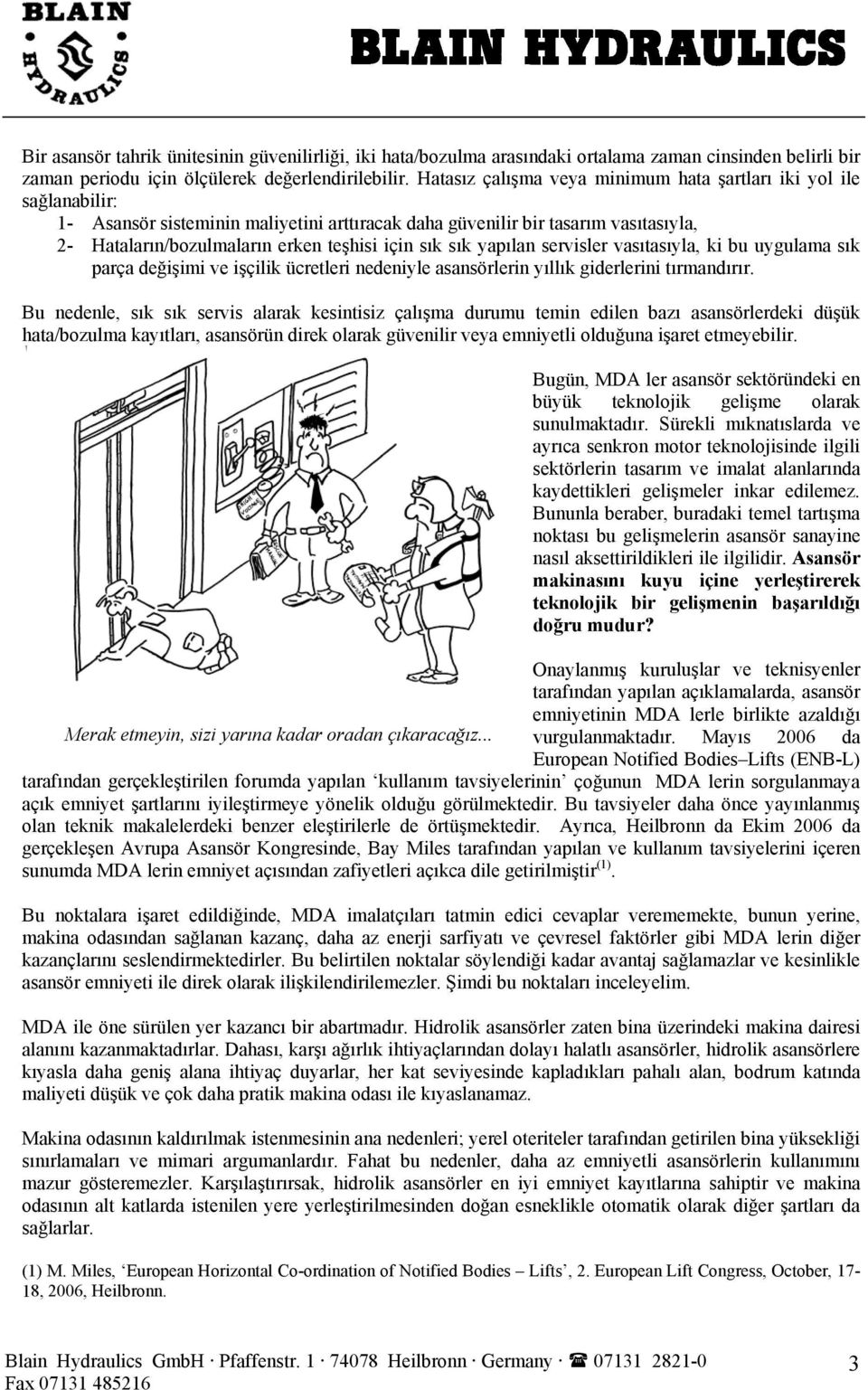 sık yapılan servisler vasıtasıyla, ki bu uygulama sık parça değişimi ve işçilik ücretleri nedeniyle asansörlerin yıllık giderlerini tırmandırır.