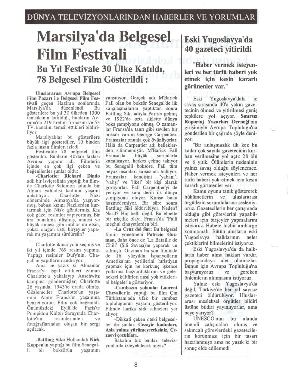 kanahlll temsil ettikleri bildiriliyor. Marsilyahlar bu gosterilere biiyiik ilgi gosterdiler, 10 binden fazla insan filmleri izledi. Festivalde 78 belgesel film gosterildi.