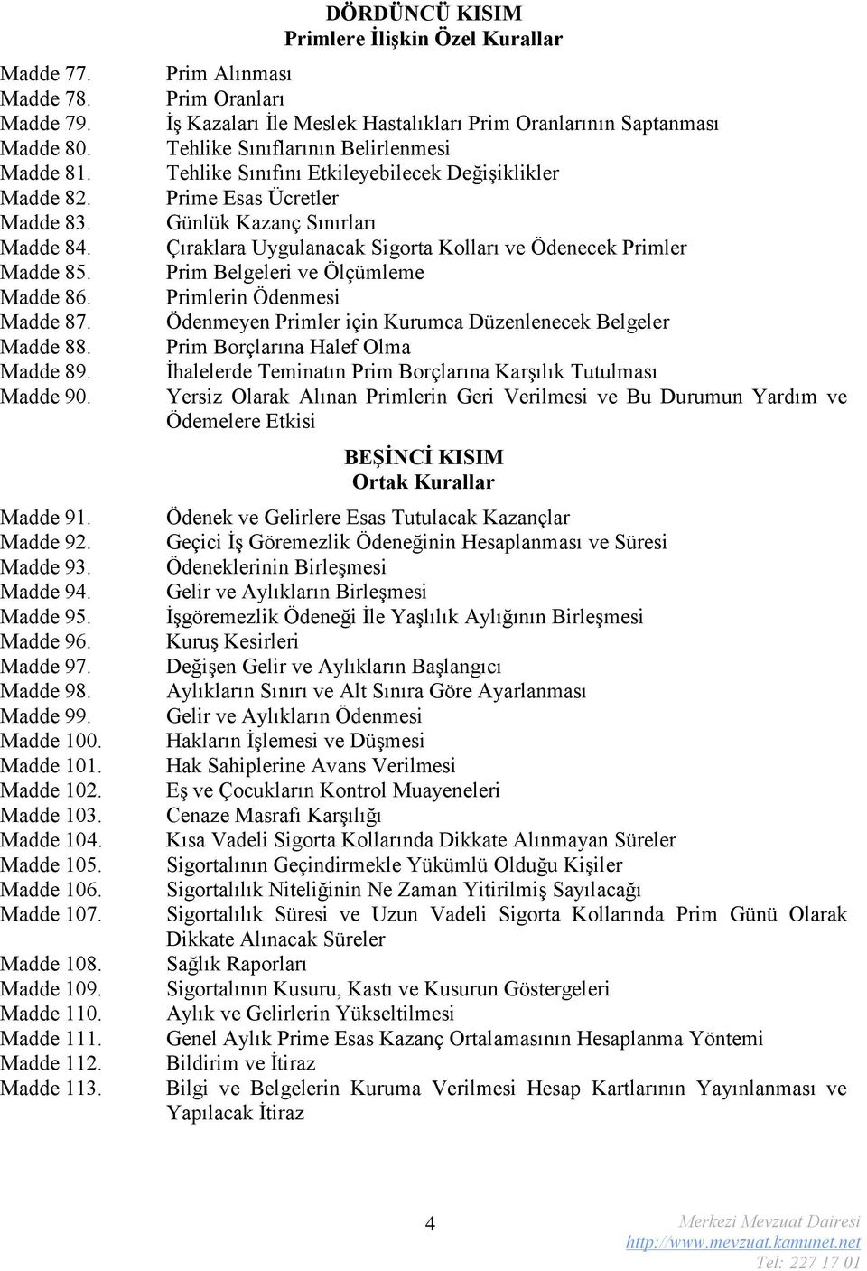 DÖRDÜNCÜ KISIM Primlere İlişkin Özel Kurallar Prim Alınması Prim Oranları İş Kazaları İle Meslek Hastalıkları Prim Oranlarının Saptanması Tehlike Sınıflarının Belirlenmesi Tehlike Sınıfını