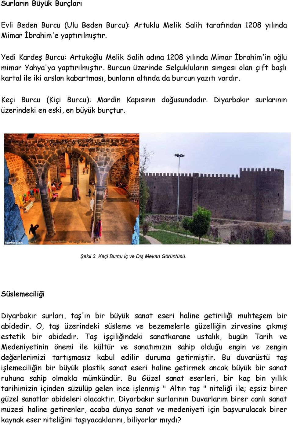 Burcun üzerinde Selçukluların simgesi olan çift başlı kartal ile iki arslan kabartması, bunların altında da burcun yazıtı vardır. Keçi Burcu (Kiçi Burcu): Mardin Kapısının doğusundadır.