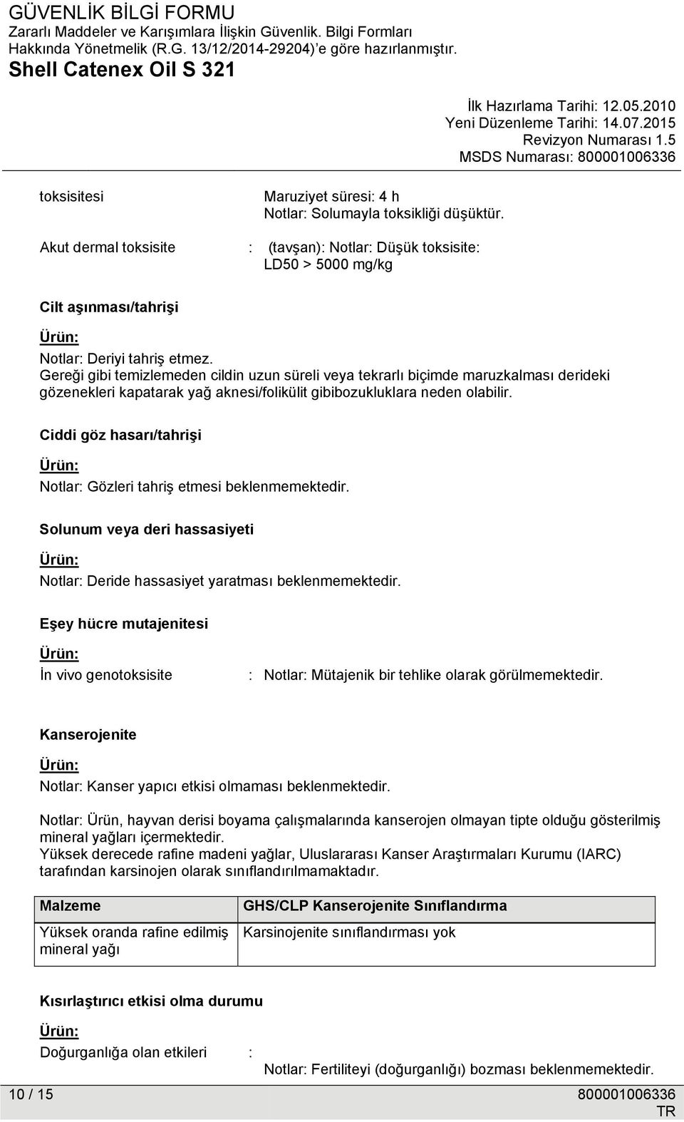 Ciddi göz hasarı/tahrişi Notlar: Gözleri tahriş etmesi beklenmemektedir. Solunum veya deri hassasiyeti Notlar: Deride hassasiyet yaratması beklenmemektedir.