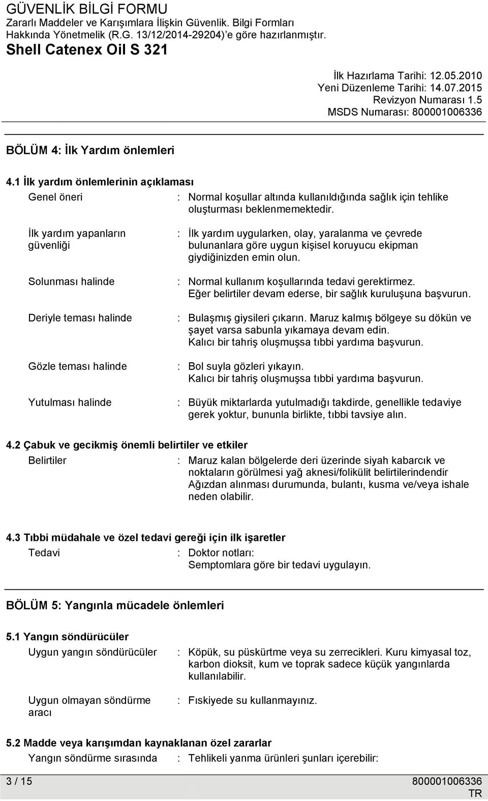 koruyucu ekipman giydiğinizden emin olun. : Normal kullanım koşullarında tedavi gerektirmez. Eğer belirtiler devam ederse, bir sağlık kuruluşuna başvurun. : Bulaşmış giysileri çıkarın.