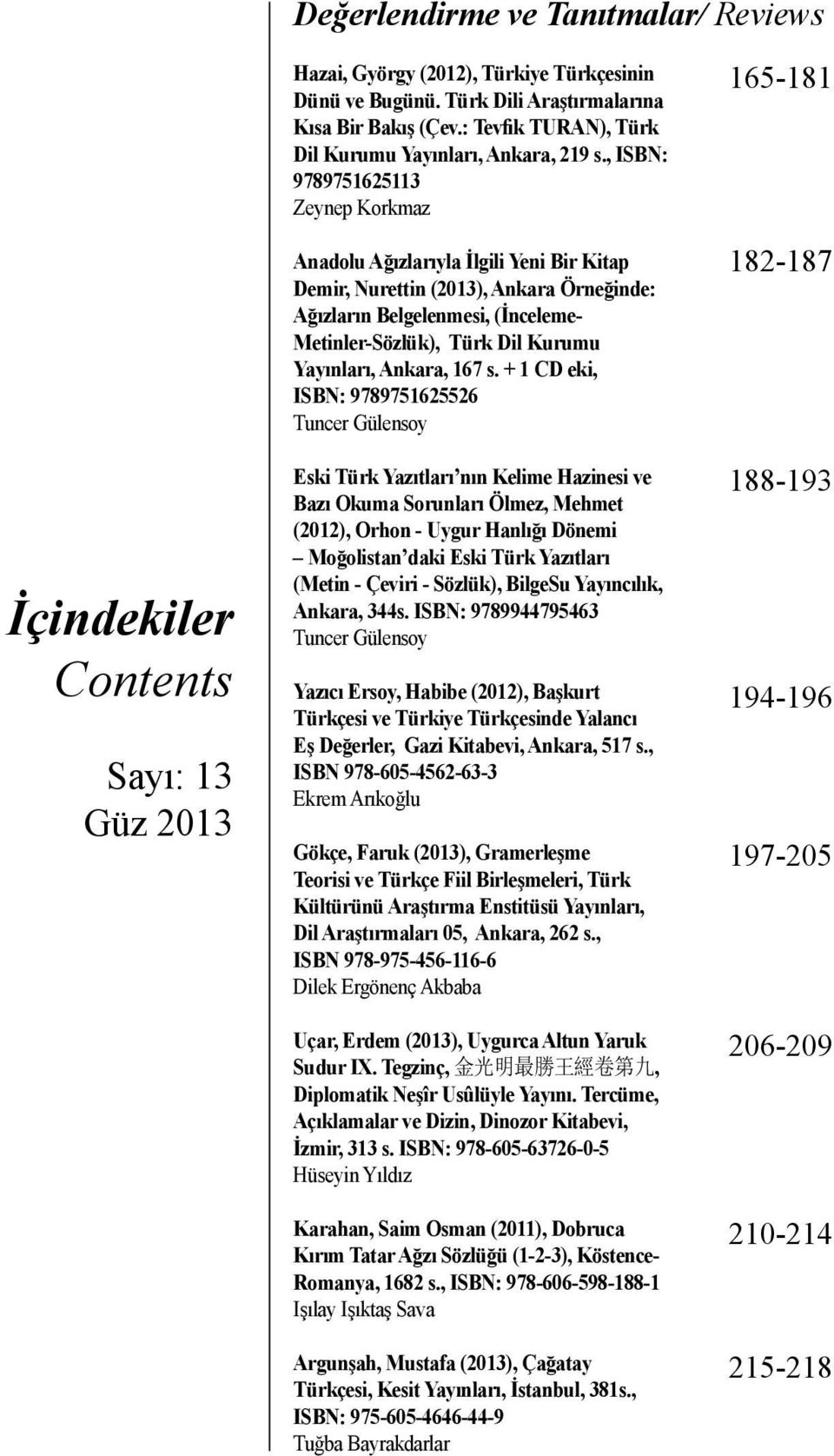 , ISBN: 9789751625113 Zeynep Korkmaz Anadolu Ağızlarıyla İlgili Yeni Bir Kitap Demir, Nurettin (2013), Ankara Örneğinde: Ağızların Belgelenmesi, (İnceleme- Metinler-Sözlük), Türk Dil Kurumu