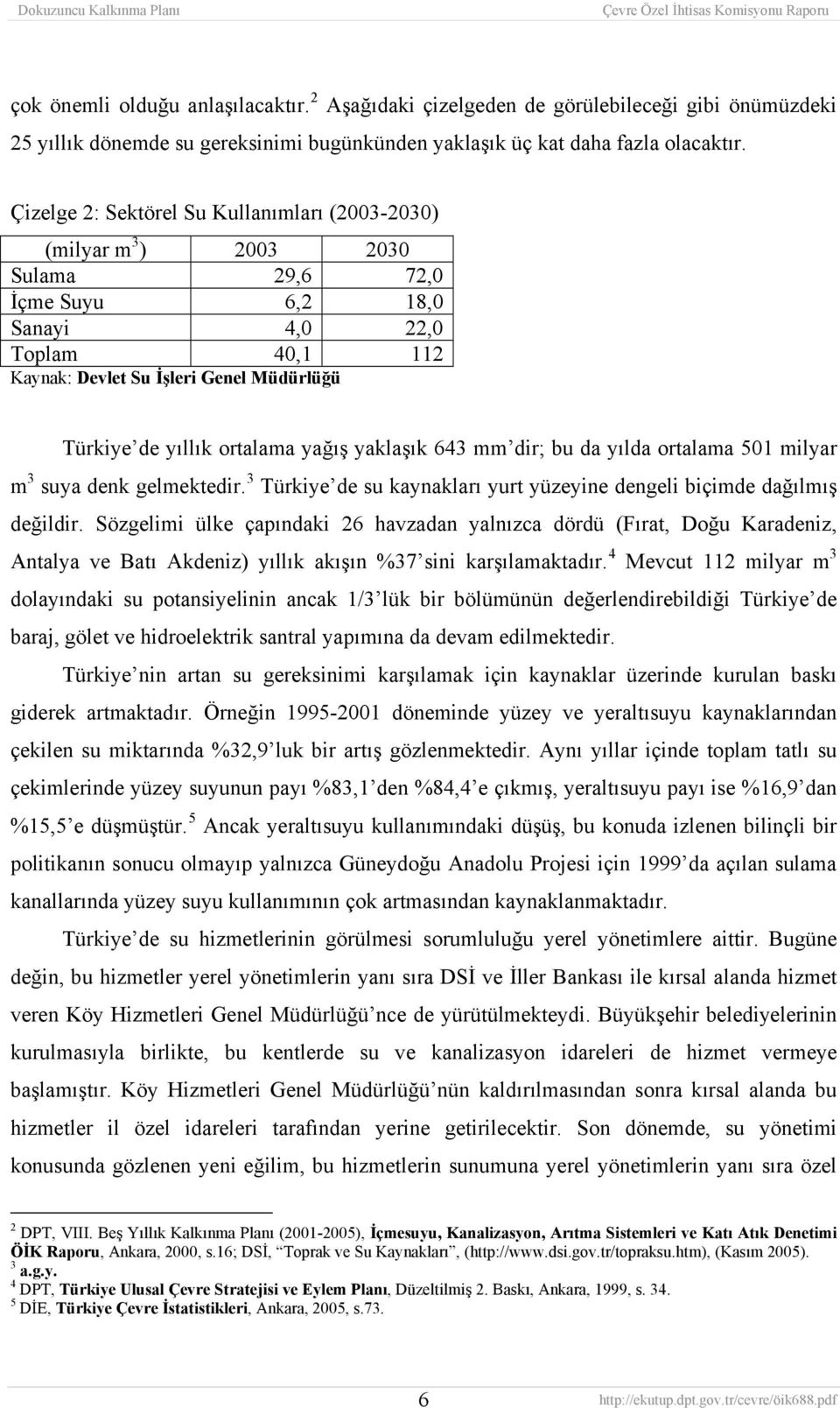 ortalama yağış yaklaşık 643 mm dir; bu da yılda ortalama 501 milyar m 3 suya denk gelmektedir. 3 Türkiye de su kaynakları yurt yüzeyine dengeli biçimde dağılmış değildir.