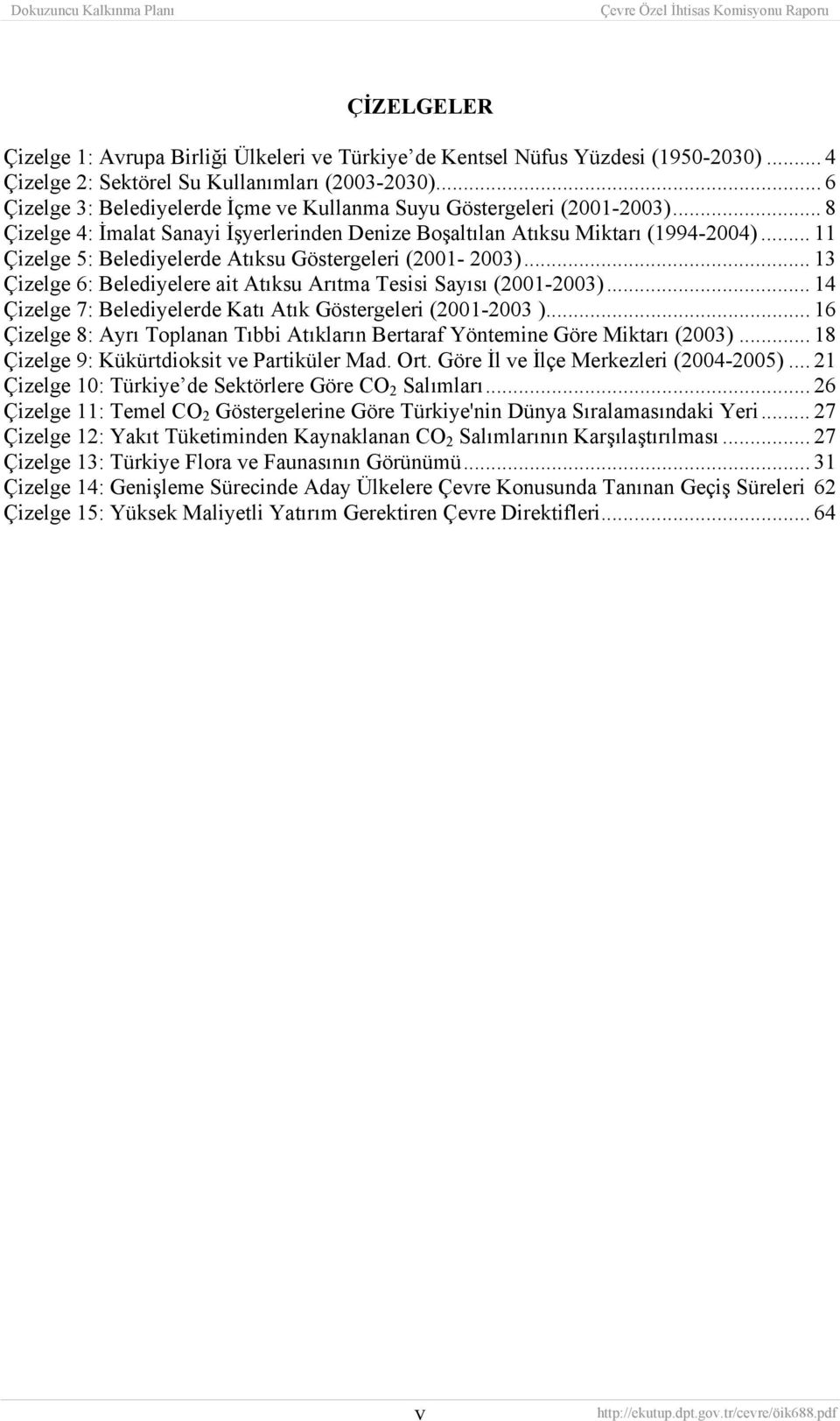 .. 11 Çizelge 5: Belediyelerde Atıksu Göstergeleri (2001-2003)... 13 Çizelge 6: Belediyelere ait Atıksu Arıtma Tesisi Sayısı (2001-2003).