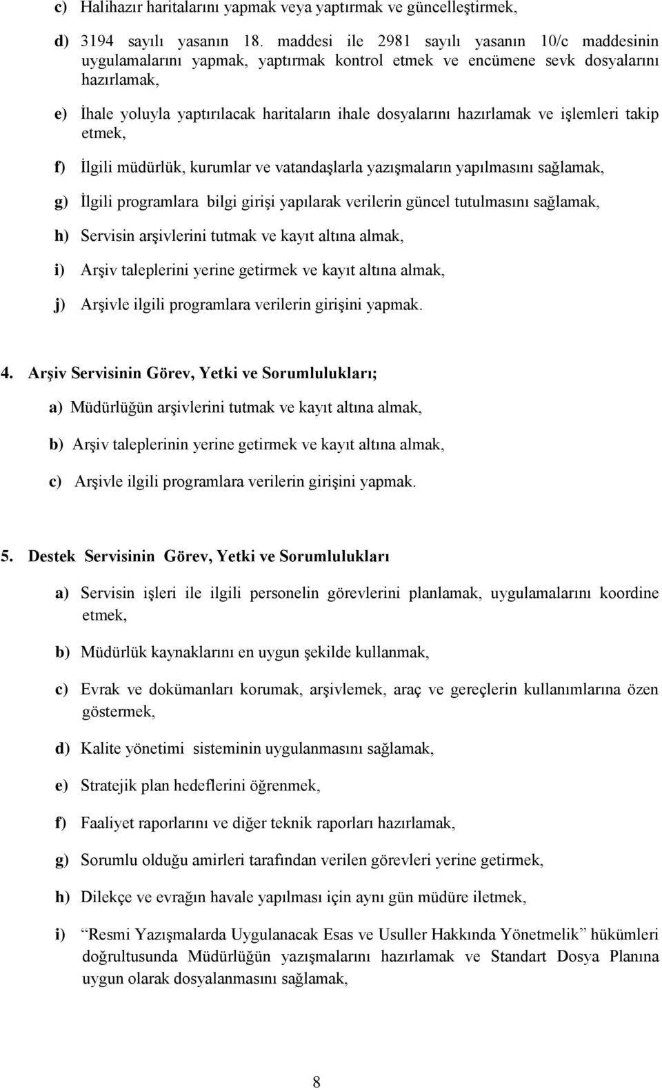 hazırlamak ve işlemleri takip etmek, f) İlgili müdürlük, kurumlar ve vatandaşlarla yazışmaların yapılmasını sağlamak, g) İlgili programlara bilgi girişi yapılarak verilerin güncel tutulmasını