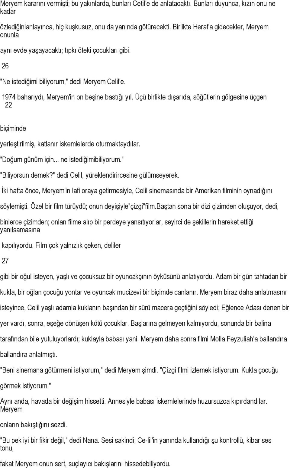 Üçü birlikte dışarıda, söğütlerin gölgesine üçgen 22 biçiminde yerleştirilmiş, katlanır iskemlelerde oturmaktaydılar. "Doğum günüm için... ne istediğimibiliyorum." "Biliyorsun demek?