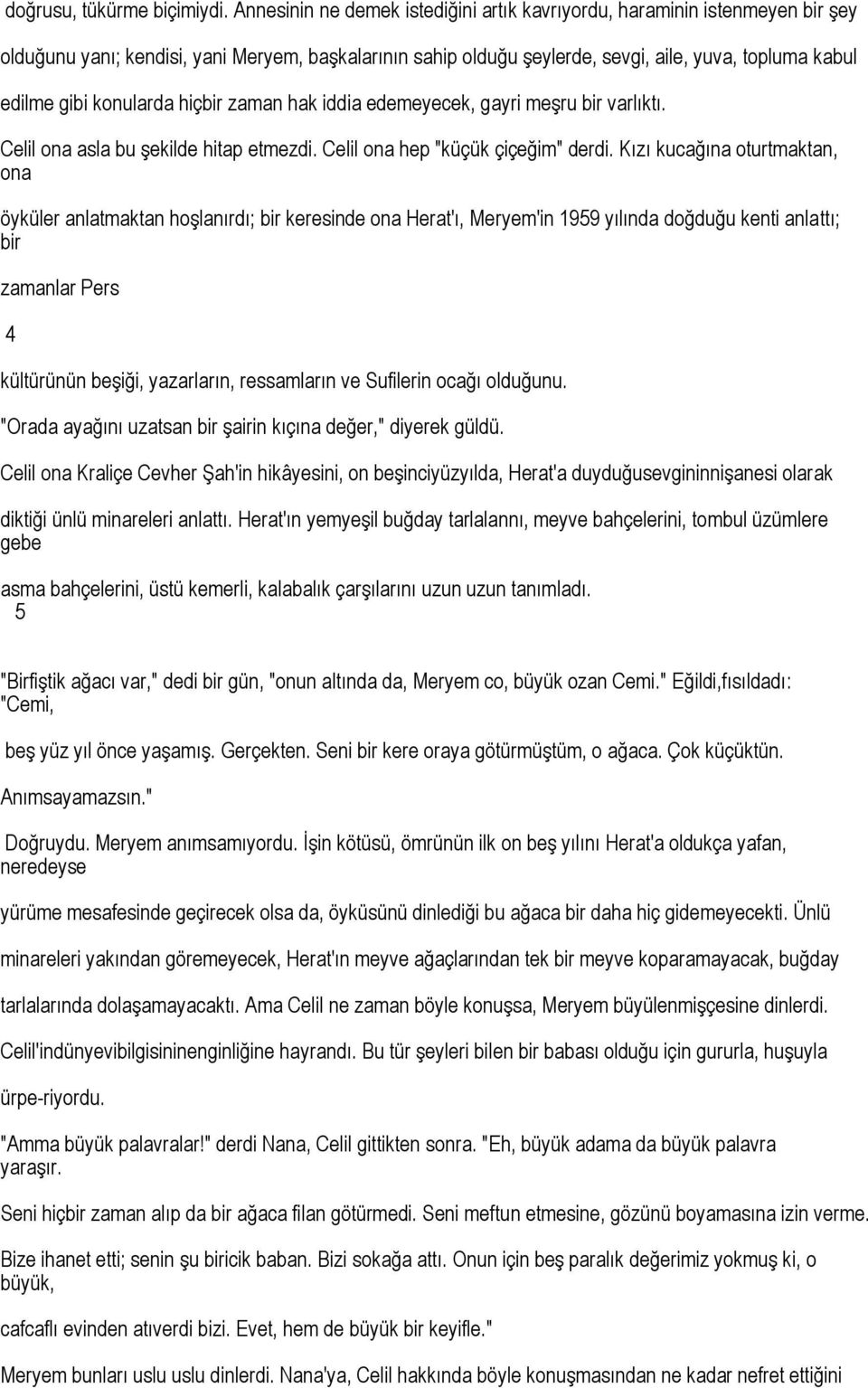 konularda hiçbir zaman hak iddia edemeyecek, gayri meşru bir varlıktı. Celil ona asla bu şekilde hitap etmezdi. Celil ona hep "küçük çiçeğim" derdi.