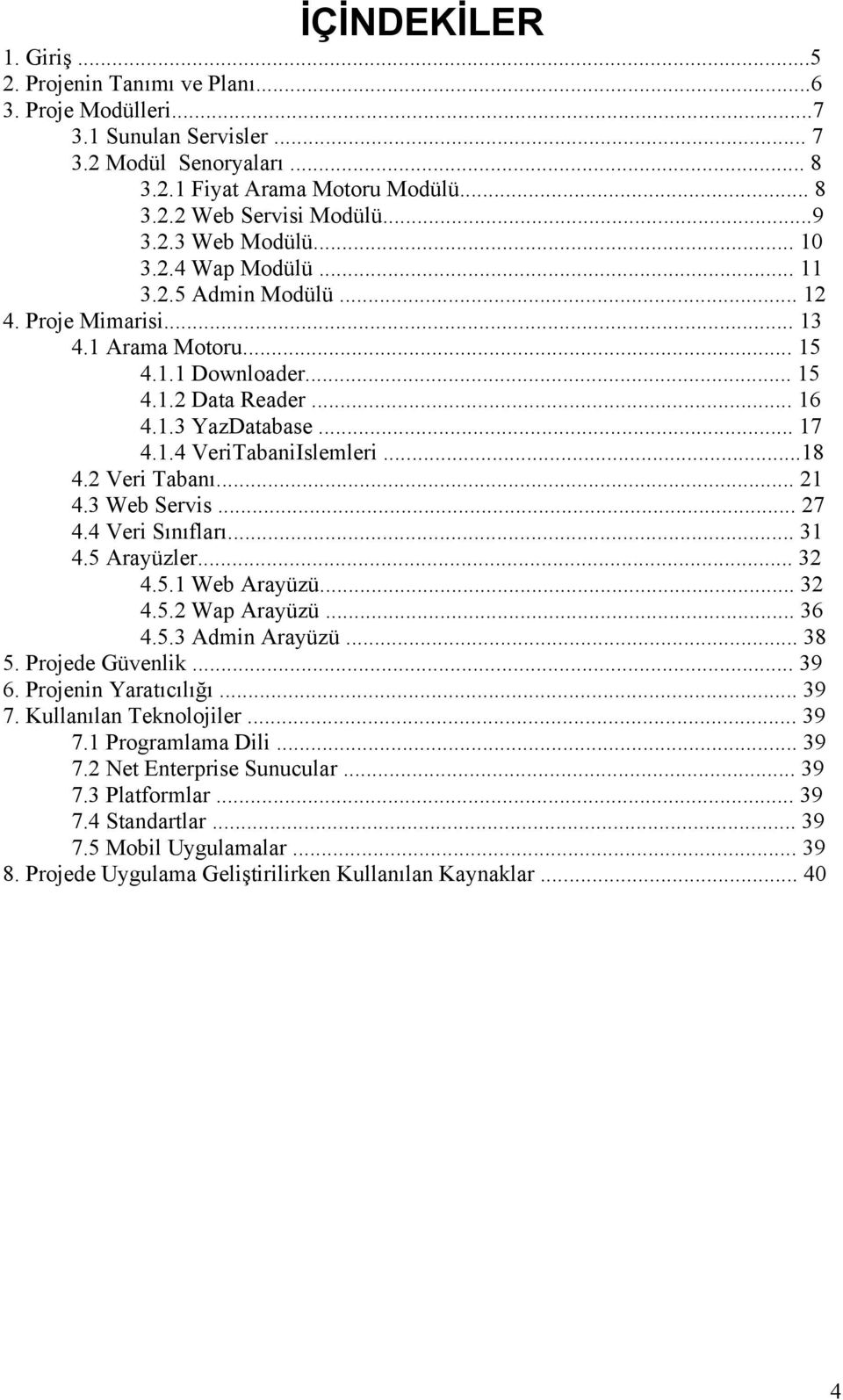 ..18 4.2 Veri Tabanı... 21 4.3 Web Servis... 27 4.4 Veri Sınıfları... 31 4.5 Arayüzler... 32 4.5.1 Web Arayüzü... 32 4.5.2 Wap Arayüzü... 36 4.5.3 Admin Arayüzü... 38 5. Projede Güvenlik... 39 6.