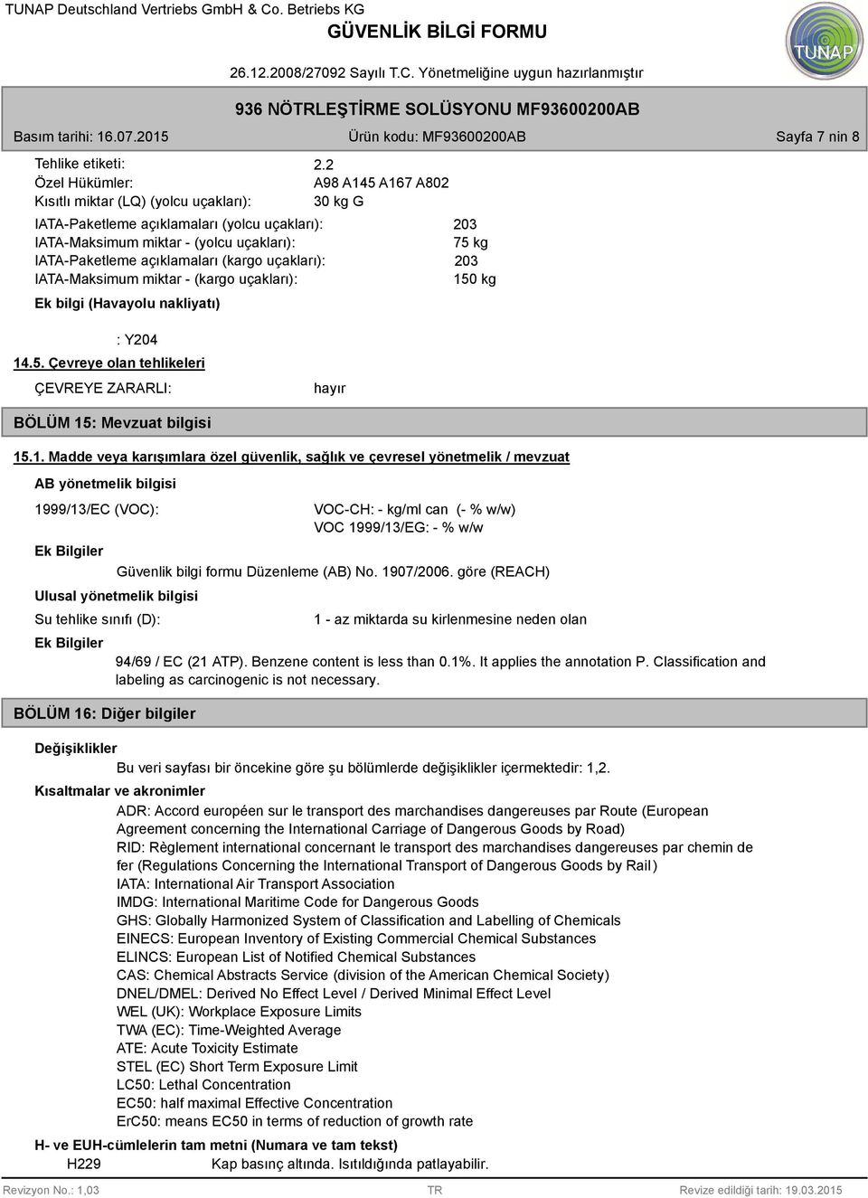 1. Madde veya karışımlara özel güvenlik, sağlık ve çevresel yönetmelik / mevzuat AB yönetmelik bilgisi 1999/13/EC (VOC): Ek Bilgiler Ulusal yönetmelik bilgisi Su tehlike sınıfı (D): Ek Bilgiler BÖLÜM