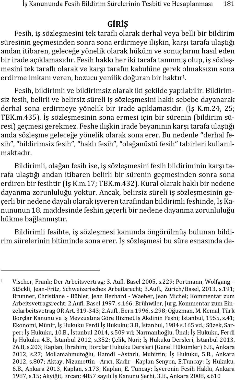 Fesih hakkı her iki tarafa tanınmış olup, iş sözleşmesini tek taraflı olarak ve karşı tarafın kabulüne gerek olmaksızın sona erdirme imkanı veren, bozucu yenilik doğuran bir haktır 1.