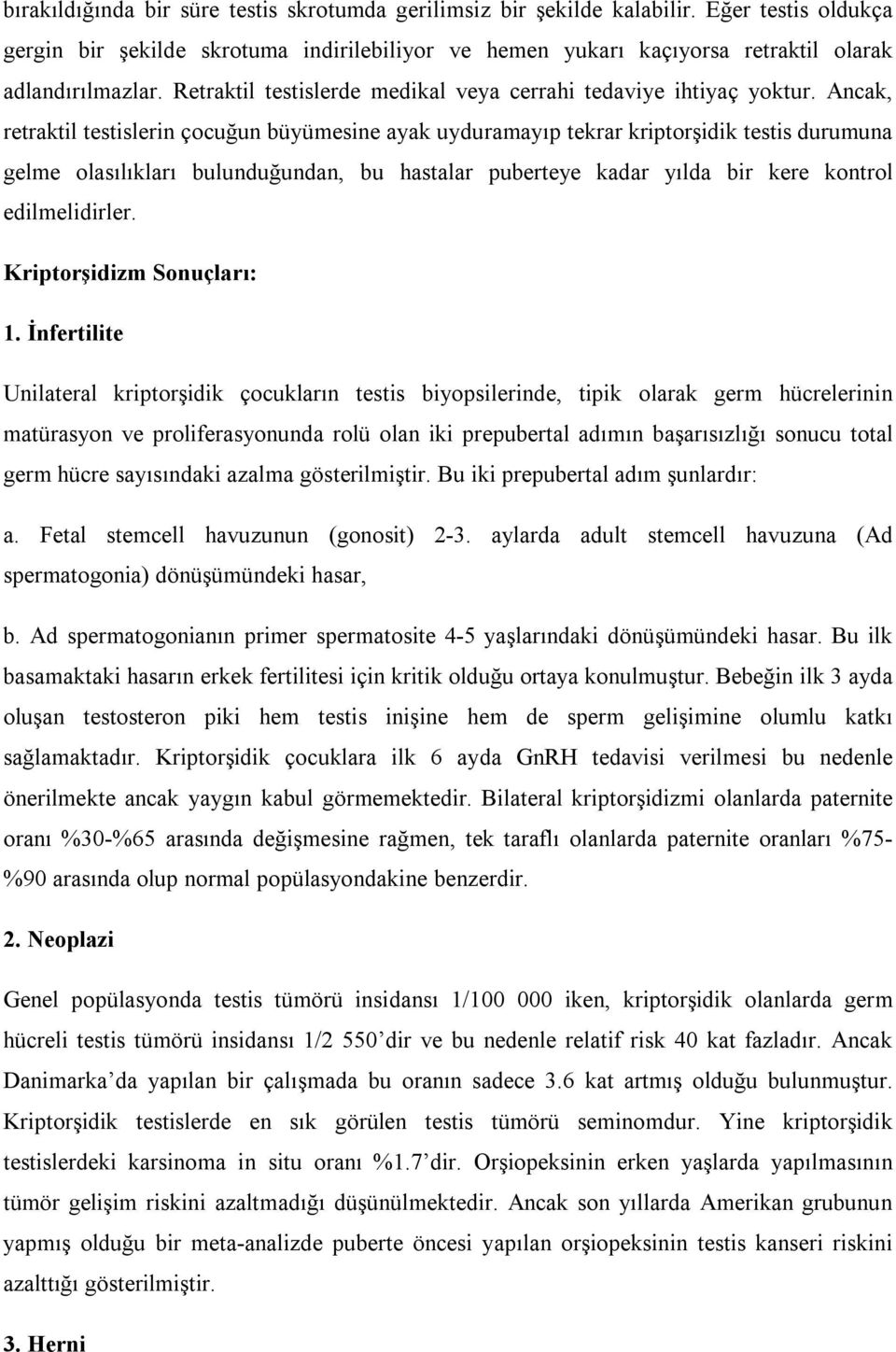 Ancak, retraktil testislerin çocuğun büyümesine ayak uyduramayıp tekrar kriptorşidik testis durumuna gelme olasılıkları bulunduğundan, bu hastalar puberteye kadar yılda bir kere kontrol