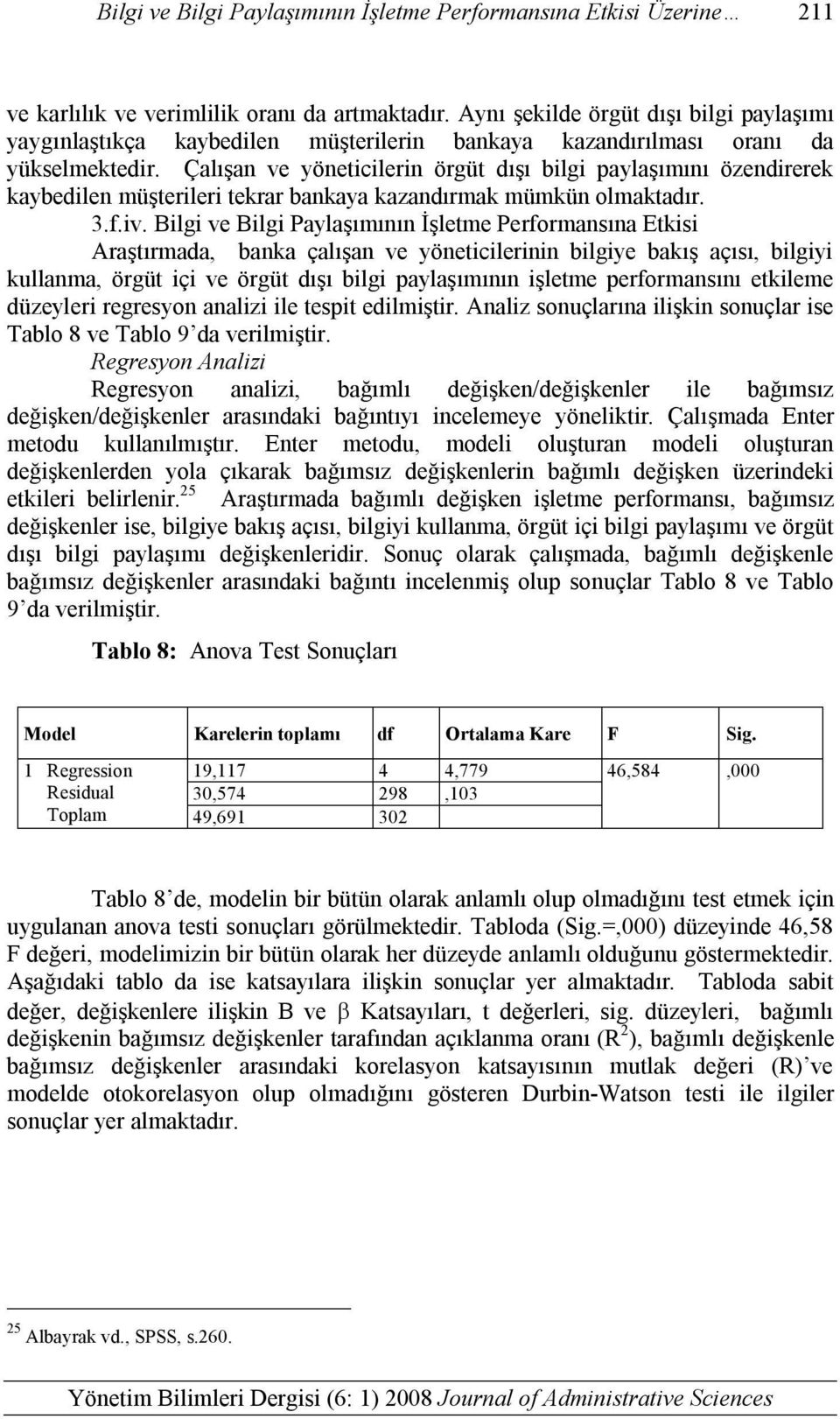 Çalışan ve yöneticilerin örgüt dışı bilgi paylaşımını özendirerek kaybedilen müşterileri tekrar bankaya kazandırmak mümkün olmaktadır. 3.f.iv.