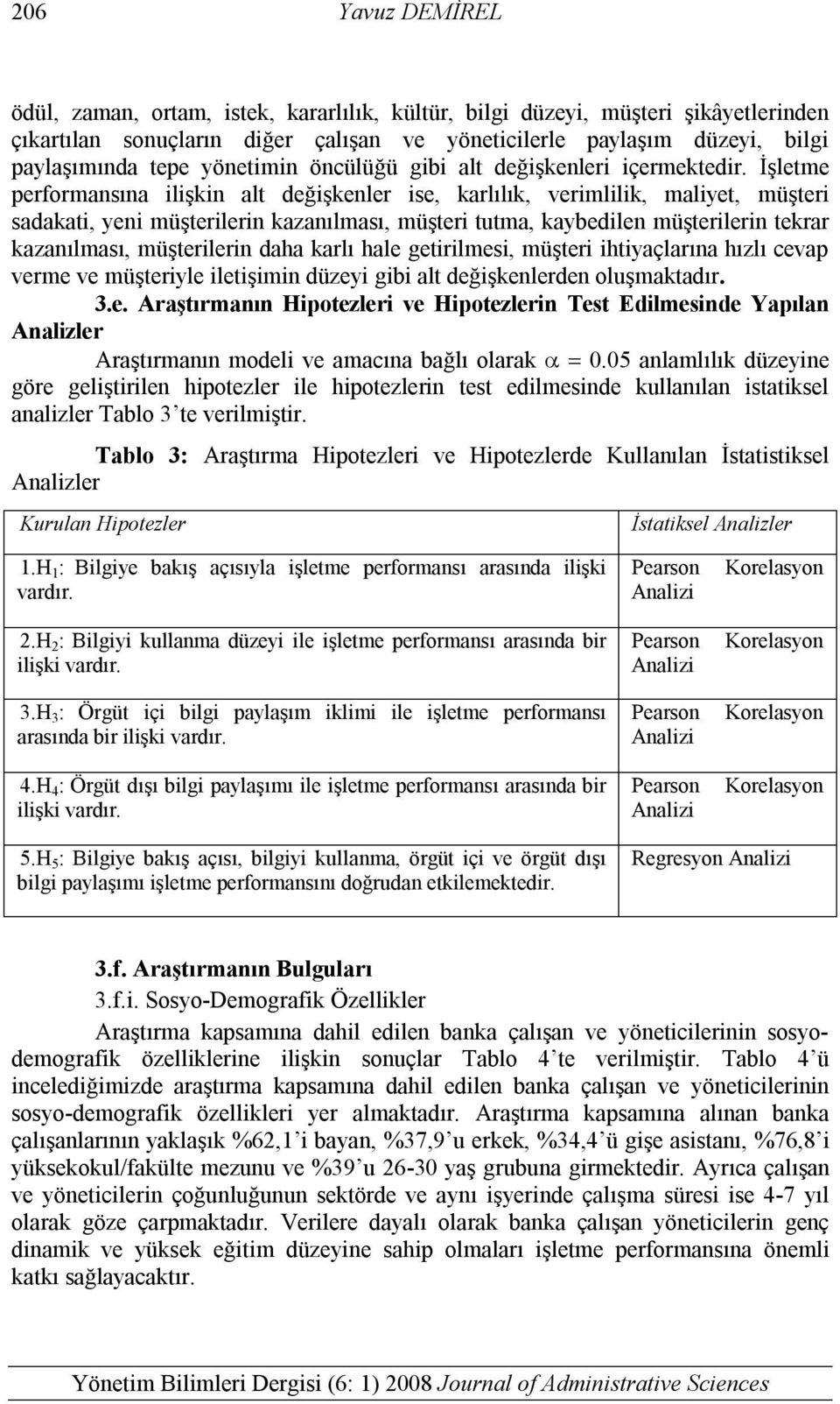 İşletme performansına ilişkin alt değişkenler ise, karlılık, verimlilik, maliyet, müşteri sadakati, yeni müşterilerin kazanılması, müşteri tutma, kaybedilen müşterilerin tekrar kazanılması,