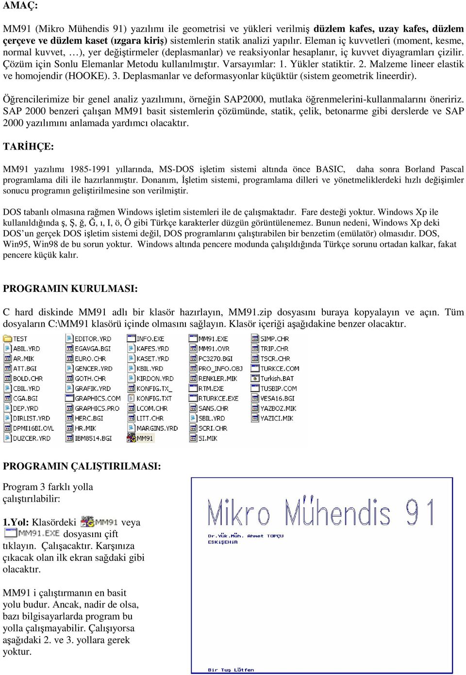 Varsayımlar:. Yükler statiktir. 2. Malzeme lineer elastik ve homojendir (HOOKE). 3. Deplasmanlar ve deformasyonlar küçüktür (sistem geometrik lineerdir).