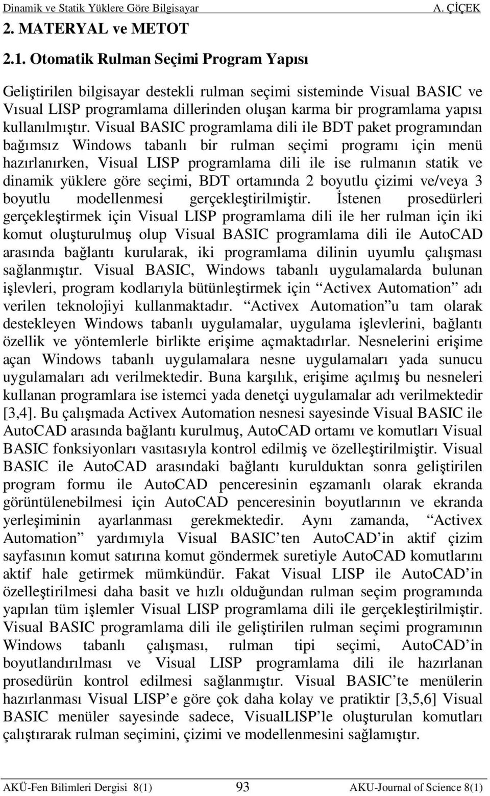 Visual BASIC programlama dili ile BDT paket programından bağımsız Windows tabanlı bir rulman seçimi programı için menü hazırlanırken, Visual LISP programlama dili ile ise rulmanın statik ve dinamik