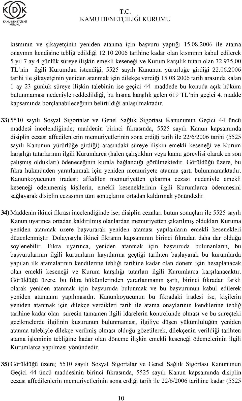 935,00 TL nin ilgili Kurumdan istendiği, 5525 sayılı Kanunun yürürlüğe girdiği 22.06.2006 tarihi ile şikayetçinin yeniden atanmak için dilekçe verdiği 15.08.