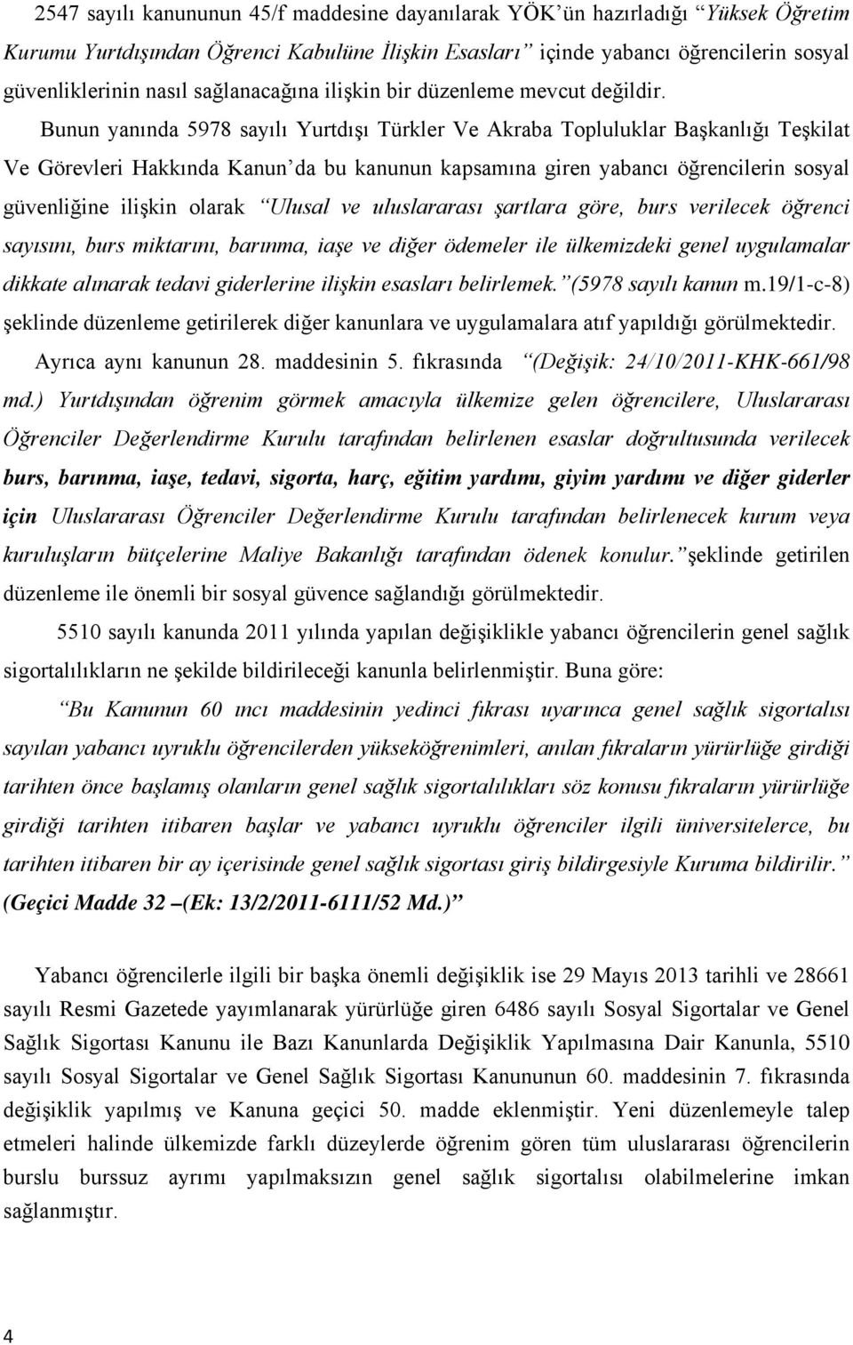 Bunun yanında 5978 sayılı Yurtdışı Türkler Ve Akraba Topluluklar Başkanlığı Teşkilat Ve Görevleri Hakkında Kanun da bu kanunun kapsamına giren yabancı öğrencilerin sosyal güvenliğine ilişkin olarak