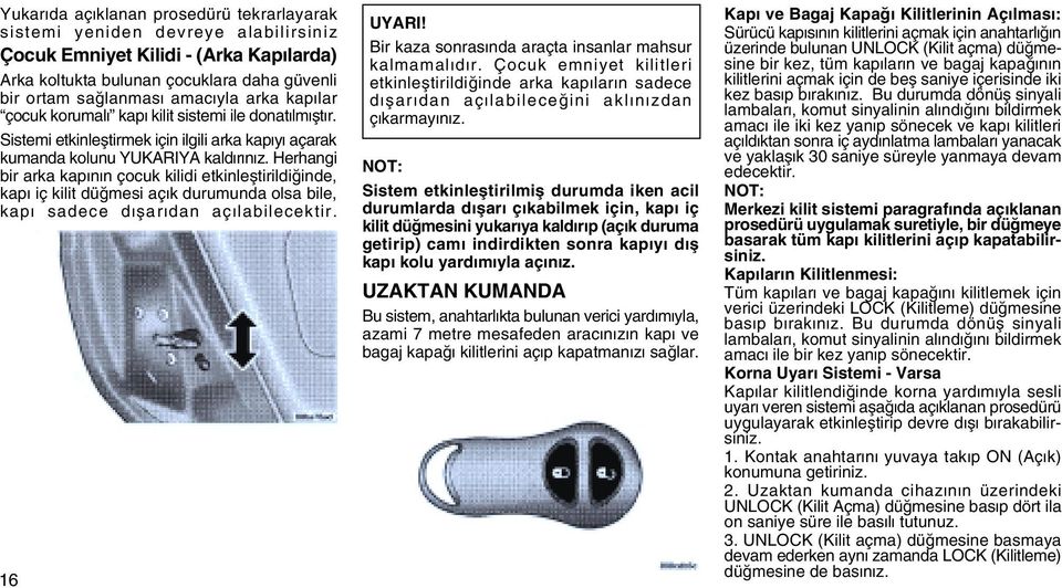 Herhangi bir arka kapýnýn çocuk kilidi etkinleþtirildiðinde, kapý iç kilit düðmesi açýk durumunda olsa bile, kapý sadece dýþarýdan açýlabilecektir. 16 UYARI!