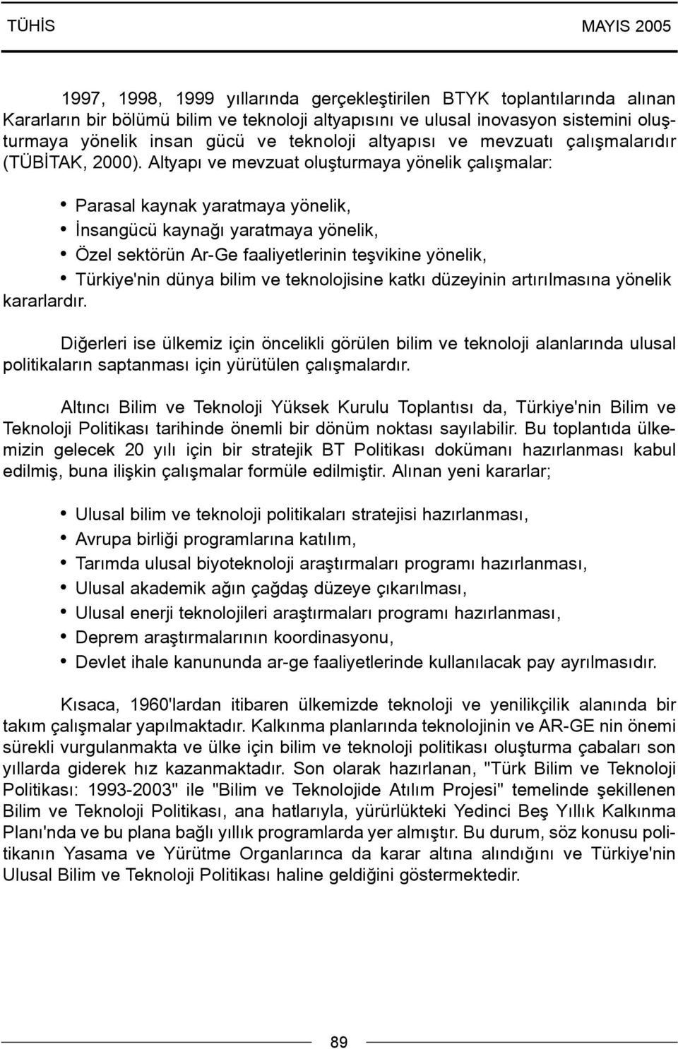 Altyapý ve mevzuat oluþturmaya yönelik çalýþmalar: Parasal kaynak yaratmaya yönelik, Ýnsangücü kaynaðý yaratmaya yönelik, Özel sektörün Ar-Ge faaliyetlerinin teþvikine yönelik, Türkiye'nin dünya